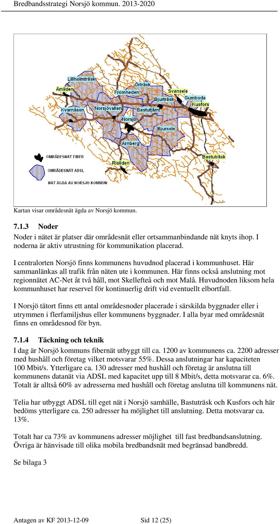 Här finns också anslutning mot regionnätet AC-Net åt två håll, mot Skellefteå och mot Malå. Huvudnoden liksom hela kommunhuset har reservel för kontinuerlig drift vid eventuellt elbortfall.