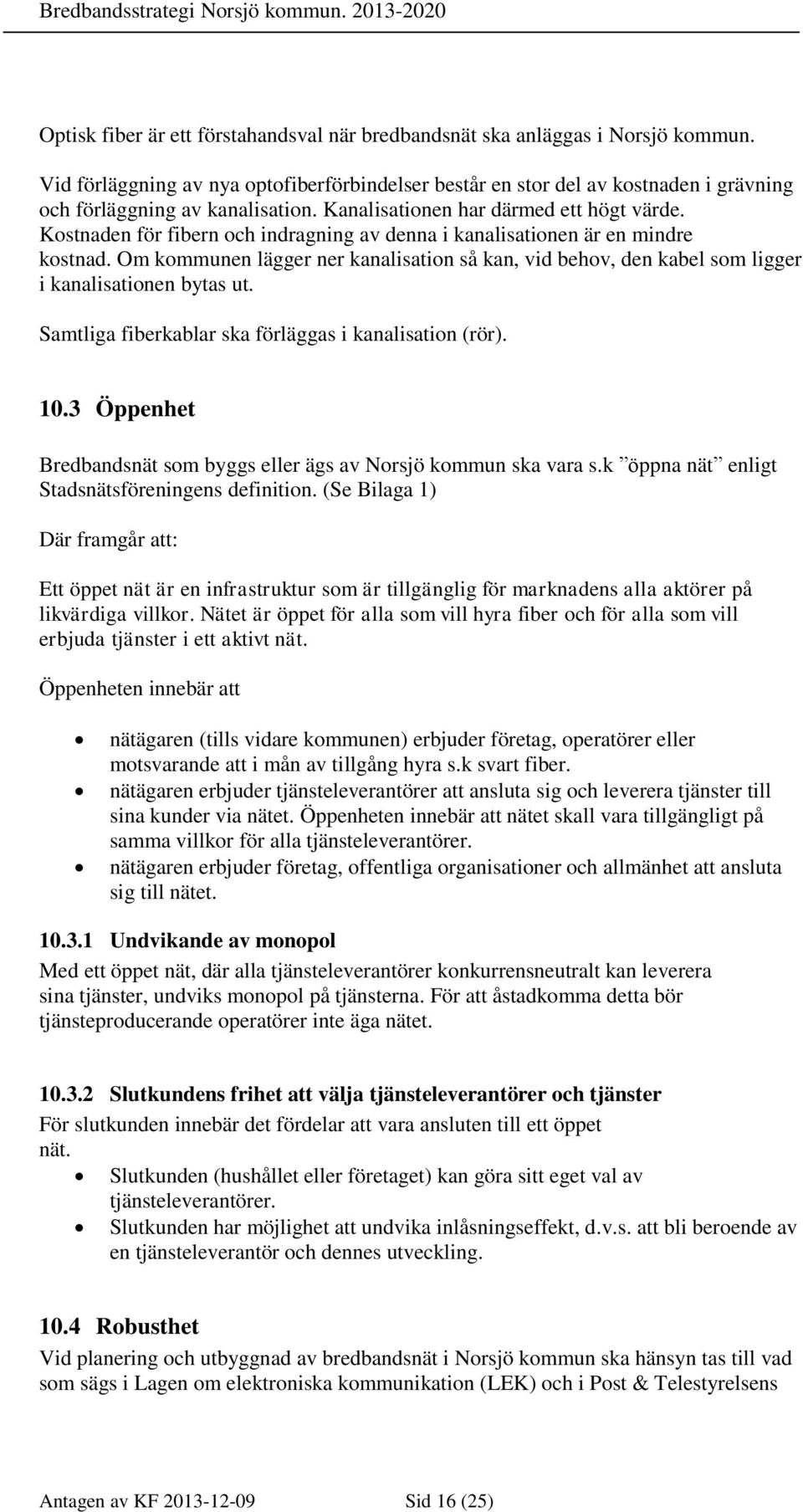 Kostnaden för fibern och indragning av denna i kanalisationen är en mindre kostnad. Om kommunen lägger ner kanalisation så kan, vid behov, den kabel som ligger i kanalisationen bytas ut.