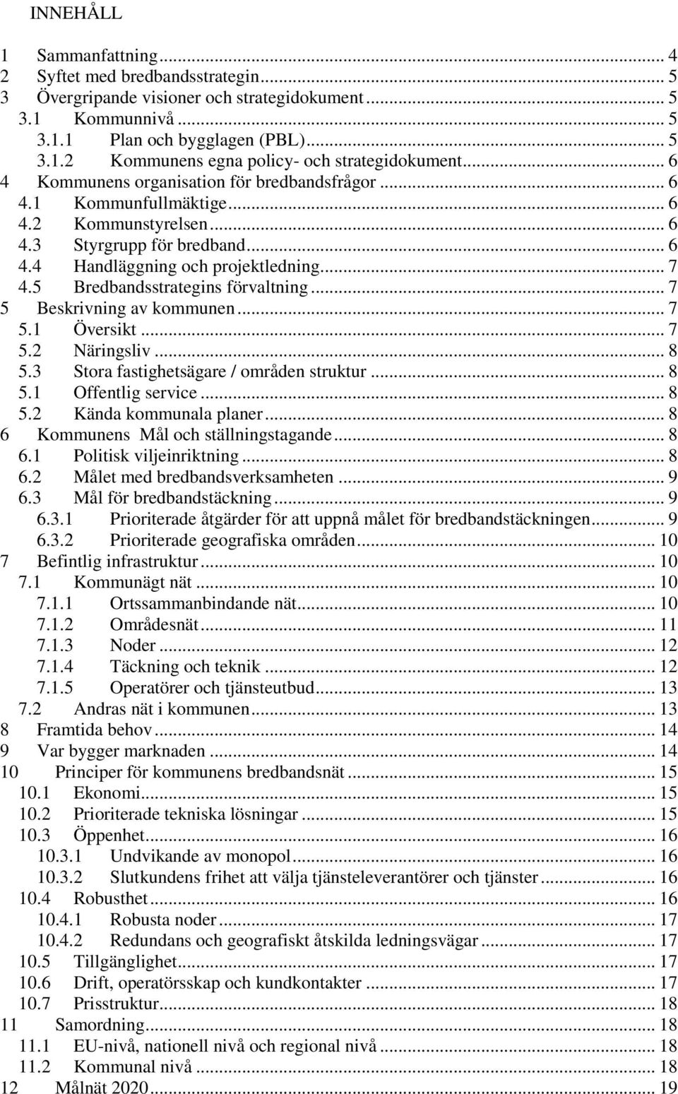 5 Bredbandsstrategins förvaltning... 7 5 Beskrivning av kommunen... 7 5.1 Översikt... 7 5.2 Näringsliv... 8 5.3 Stora fastighetsägare / områden struktur... 8 5.1 Offentlig service... 8 5.2 Kända kommunala planer.