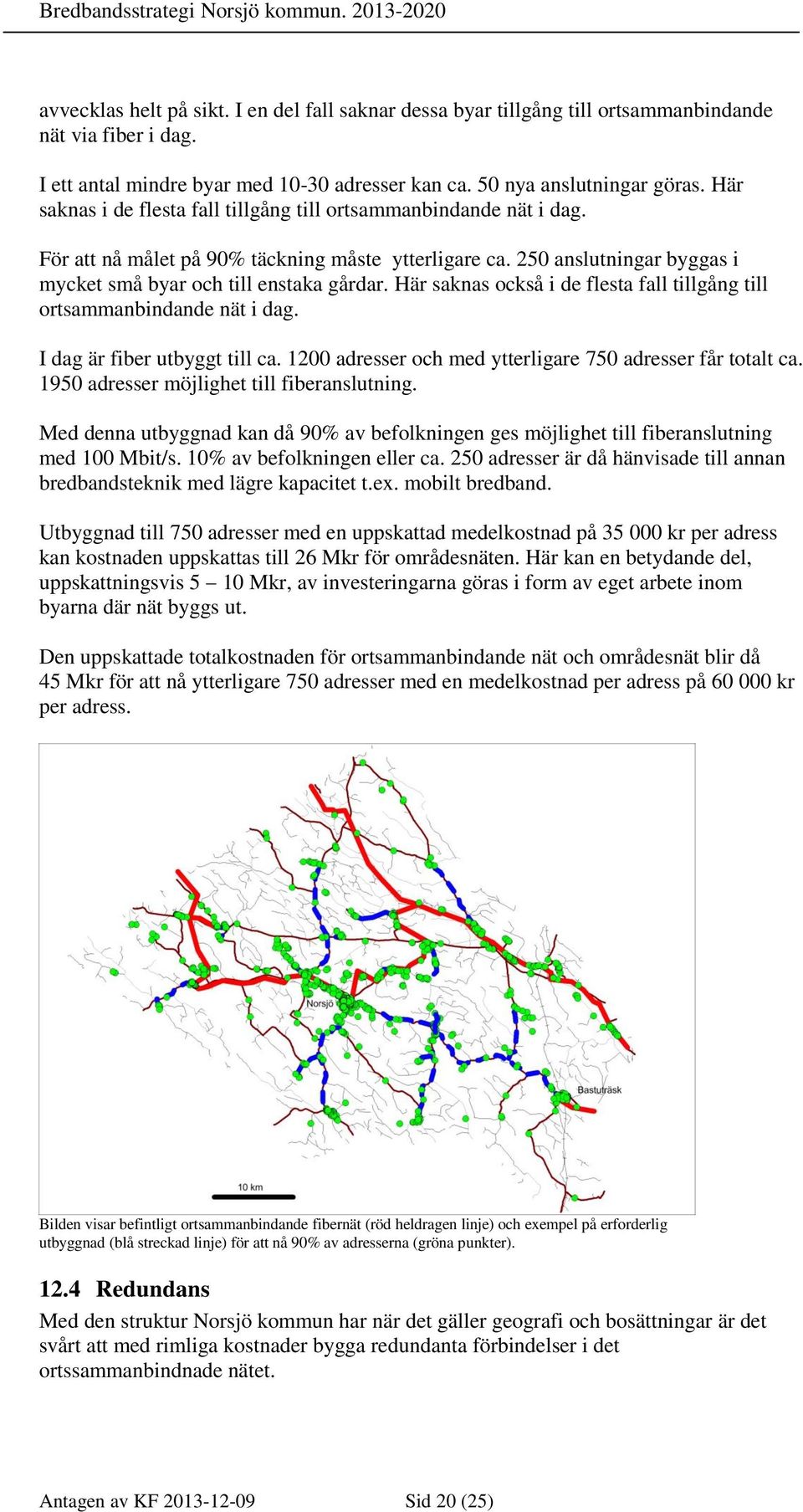 För att nå målet på 90% täckning måste ytterligare ca. 250 anslutningar byggas i mycket små byar och till enstaka gårdar. Här saknas också i de flesta fall tillgång till ortsammanbindande nät i dag.