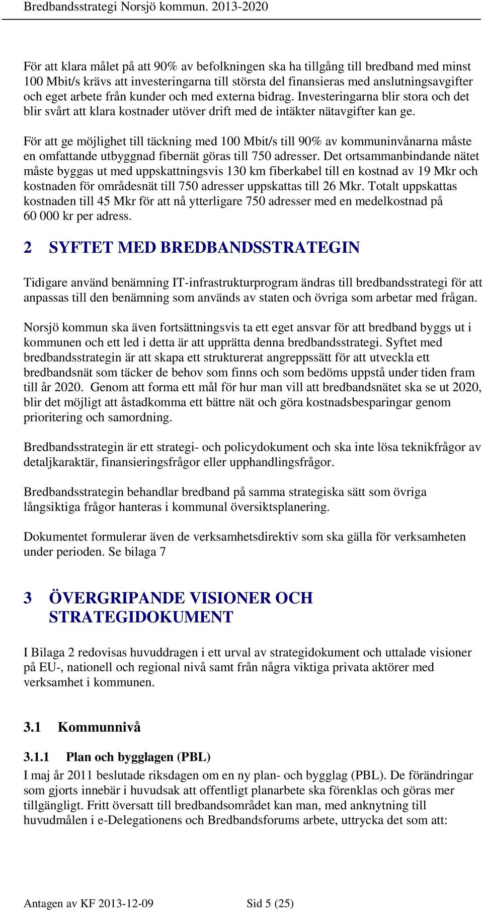 arbete från kunder och med externa bidrag. Investeringarna blir stora och det blir svårt att klara kostnader utöver drift med de intäkter nätavgifter kan ge.