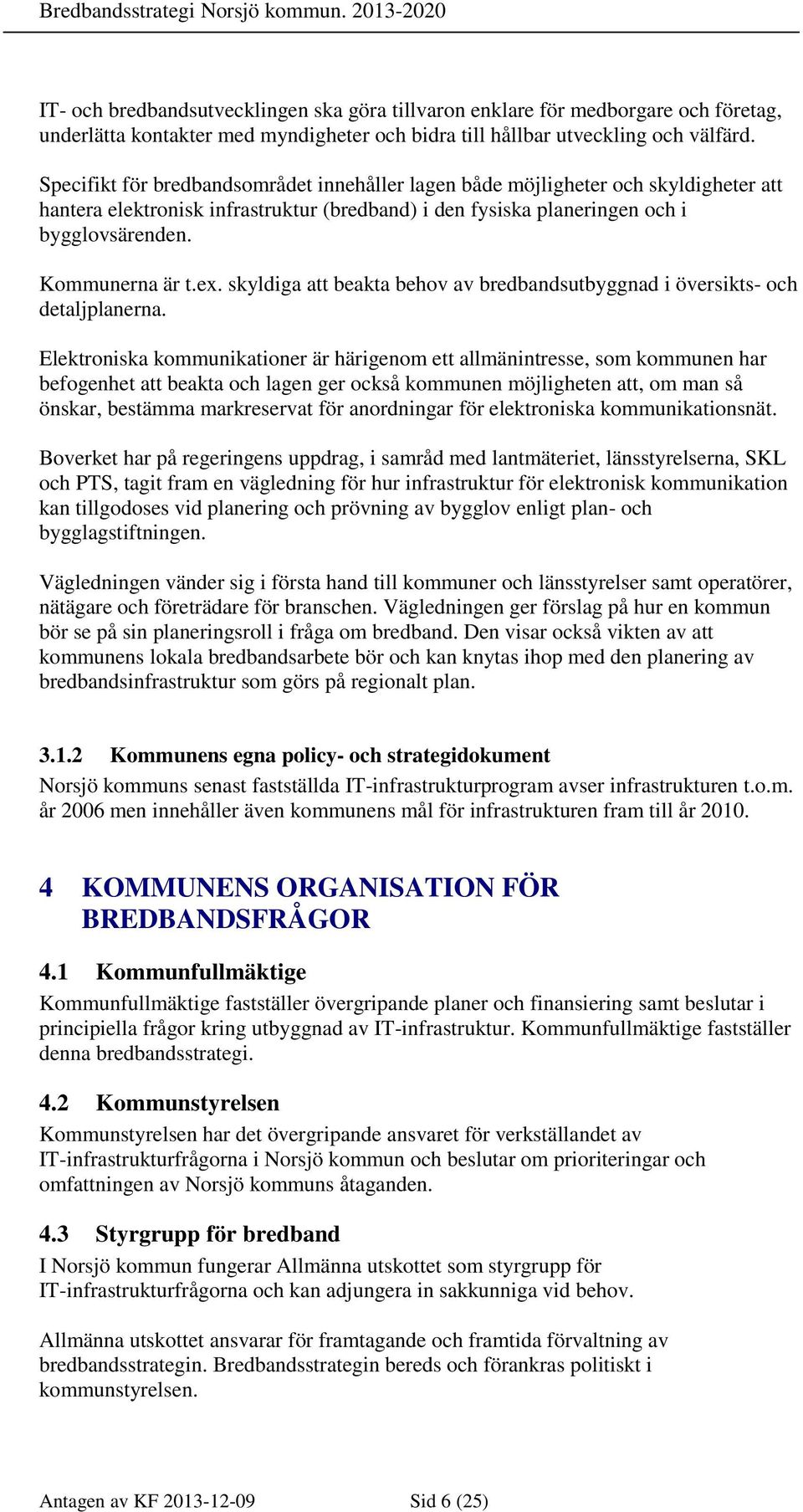 Specifikt för bredbandsområdet innehåller lagen både möjligheter och skyldigheter att hantera elektronisk infrastruktur (bredband) i den fysiska planeringen och i bygglovsärenden. Kommunerna är t.ex.