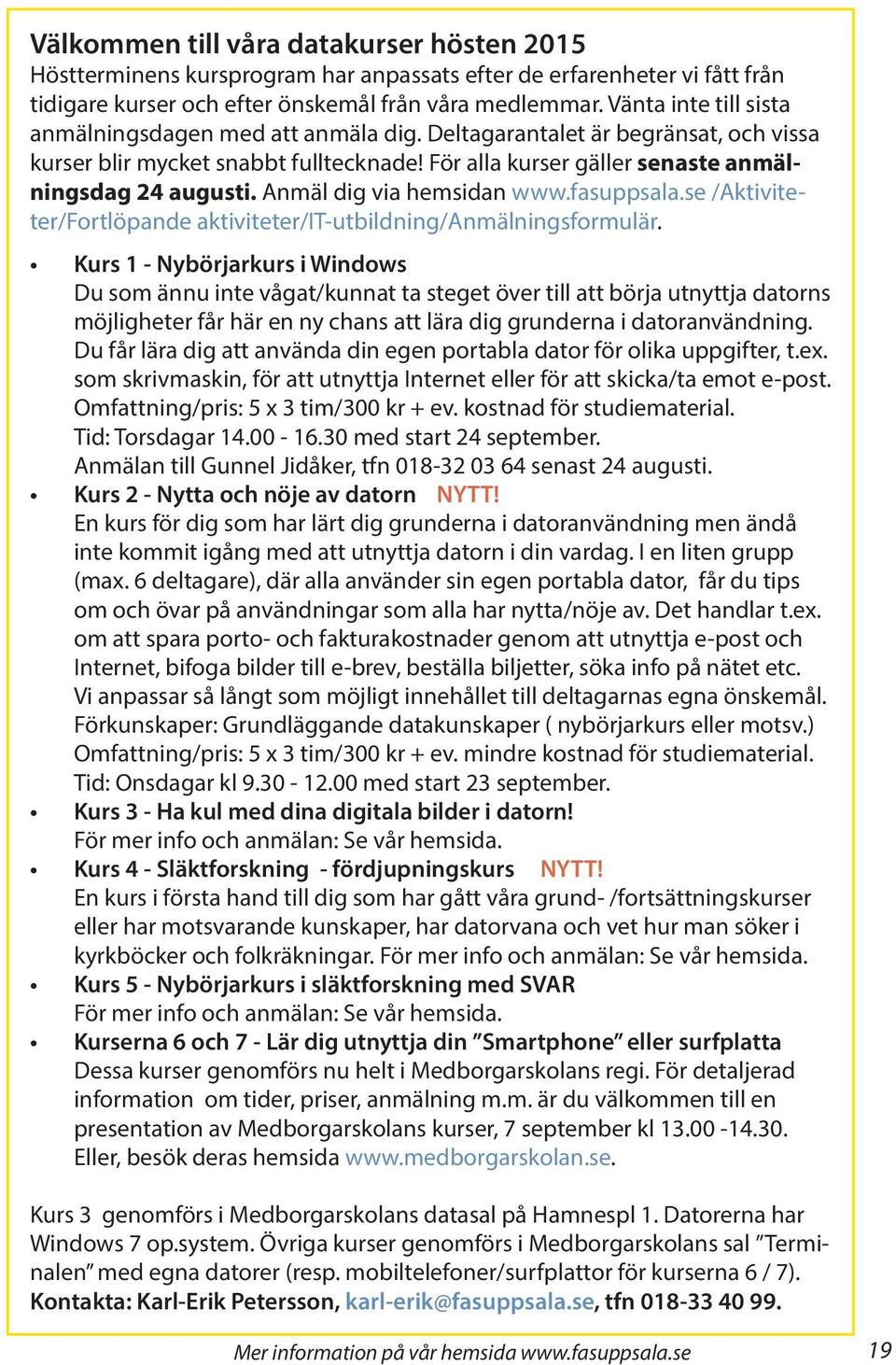 Anmäl dig via hemsidan www.fasuppsala.se /Aktiviteter/Fortlöpande aktiviteter/it-utbildning/anmälningsformulär.