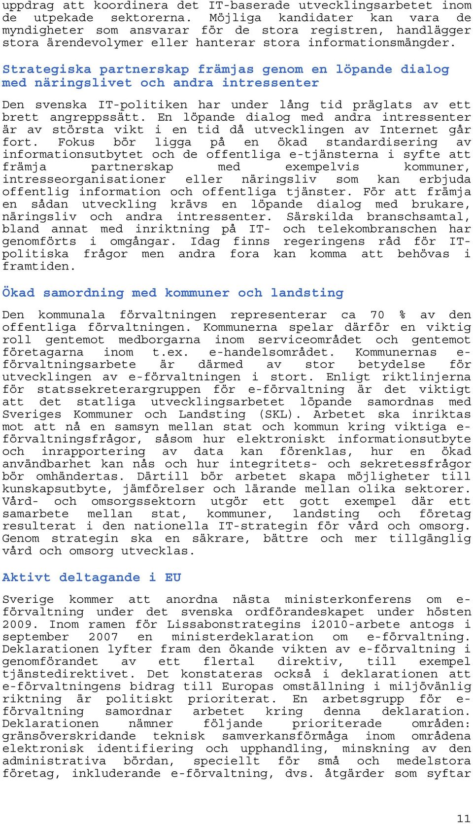 Strategiska partnerskap främjas genom en löpande dialog med näringslivet och andra intressenter Den svenska IT-politiken har under lång tid präglats av ett brett angreppssätt.