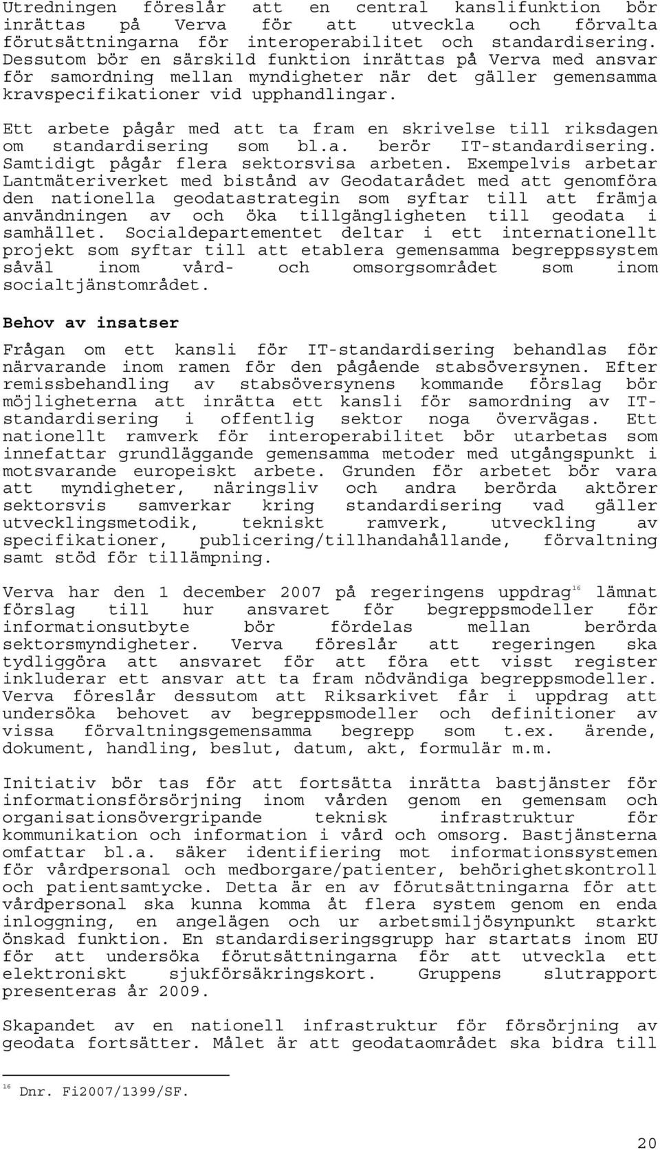 Ett arbete pågår med att ta fram en skrivelse till riksdagen om standardisering som bl.a. berör IT-standardisering. Samtidigt pågår flera sektorsvisa arbeten.