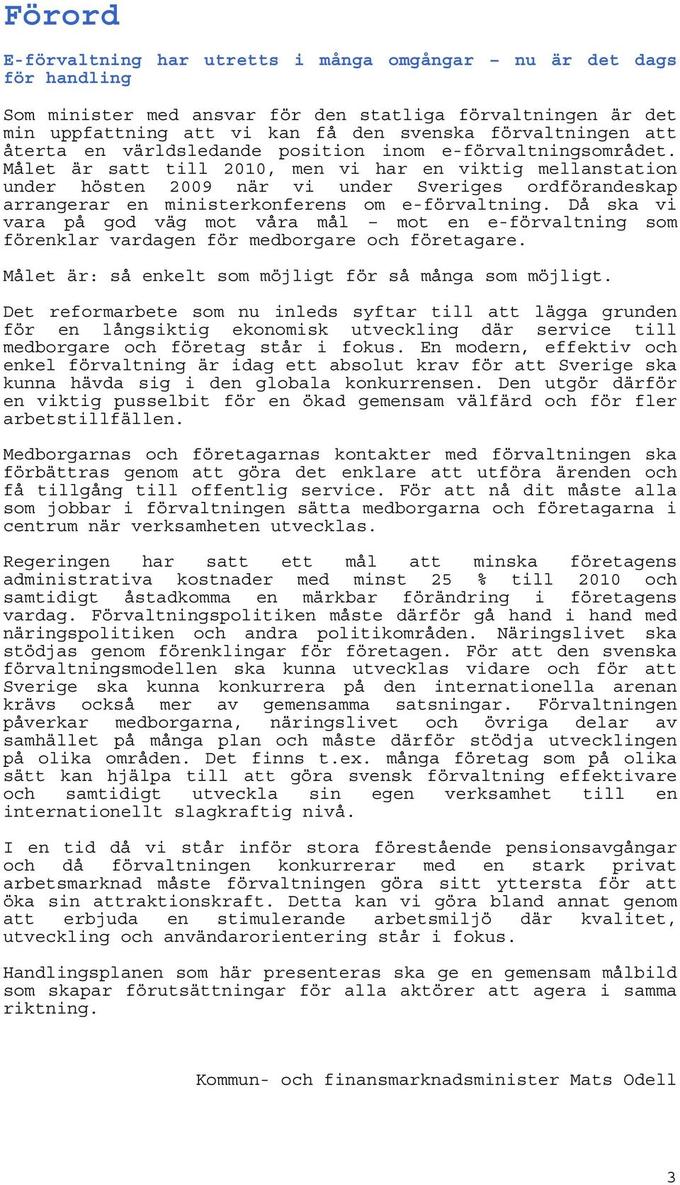 Målet är satt till 2010, men vi har en viktig mellanstation under hösten 2009 när vi under Sveriges ordförandeskap arrangerar en ministerkonferens om e-förvaltning.