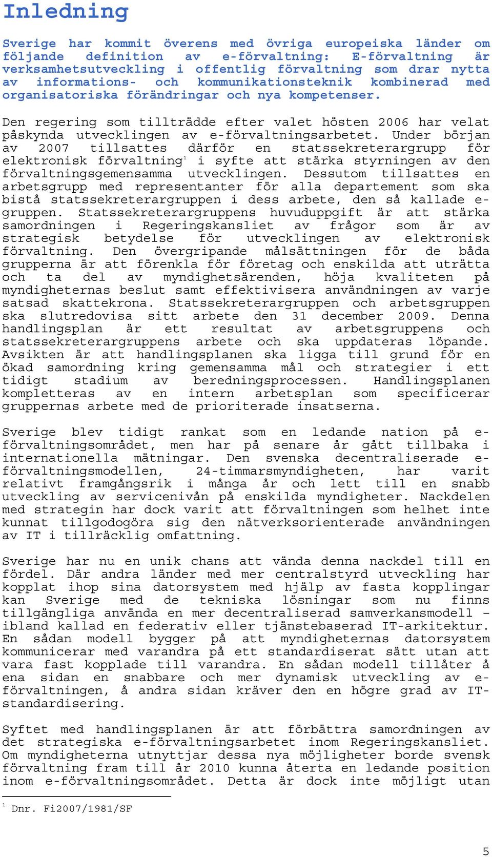 Den regering som tillträdde efter valet hösten 2006 har velat påskynda utvecklingen av e-förvaltningsarbetet.