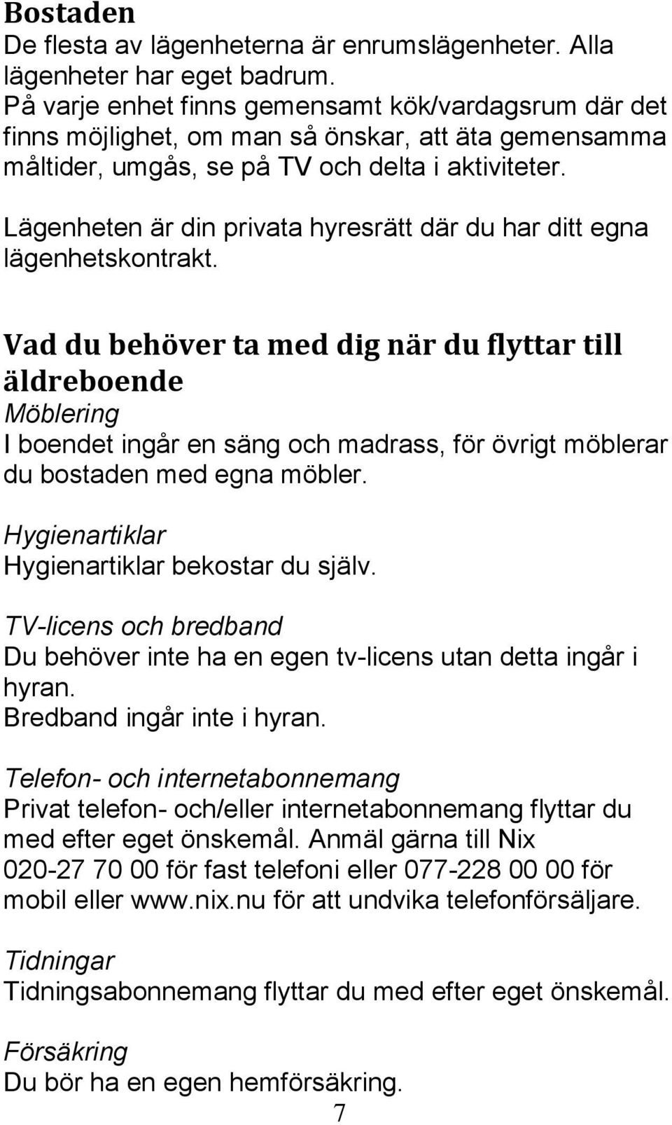 Lägenheten är din privata hyresrätt där du har ditt egna lägenhetskontrakt.