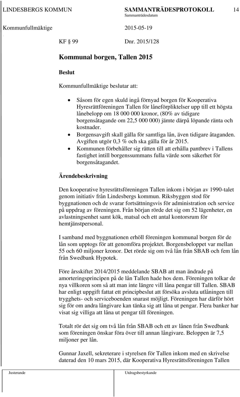 lånebelopp om 18 000 000 kronor, (80% av tidigare borgensåtagande om 22,5 000 000) jämte därpå löpande ränta och kostnader. Borgensavgift skall gälla för samtliga lån, även tidigare åtaganden.