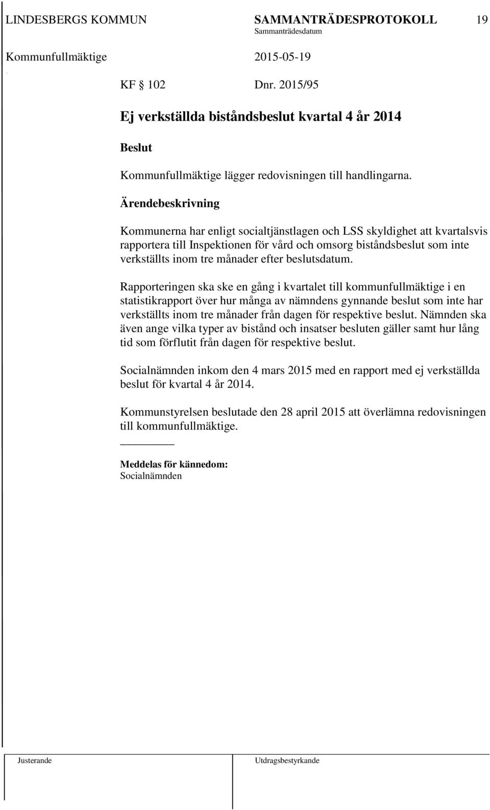 Rapporteringen ska ske en gång i kvartalet till kommunfullmäktige i en statistikrapport över hur många av nämndens gynnande beslut som inte har verkställts inom tre månader från dagen för respektive