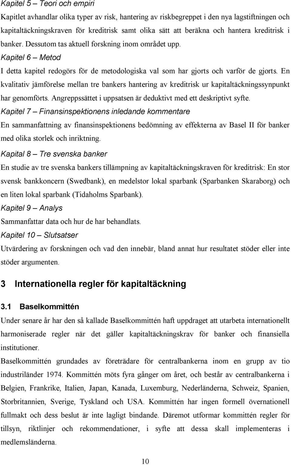 En kvalitativ jämförelse mellan tre bankers hantering av kreditrisk ur kapitaltäckningssynpunkt har genomförts. Angreppssättet i uppsatsen är deduktivt med ett deskriptivt syfte.