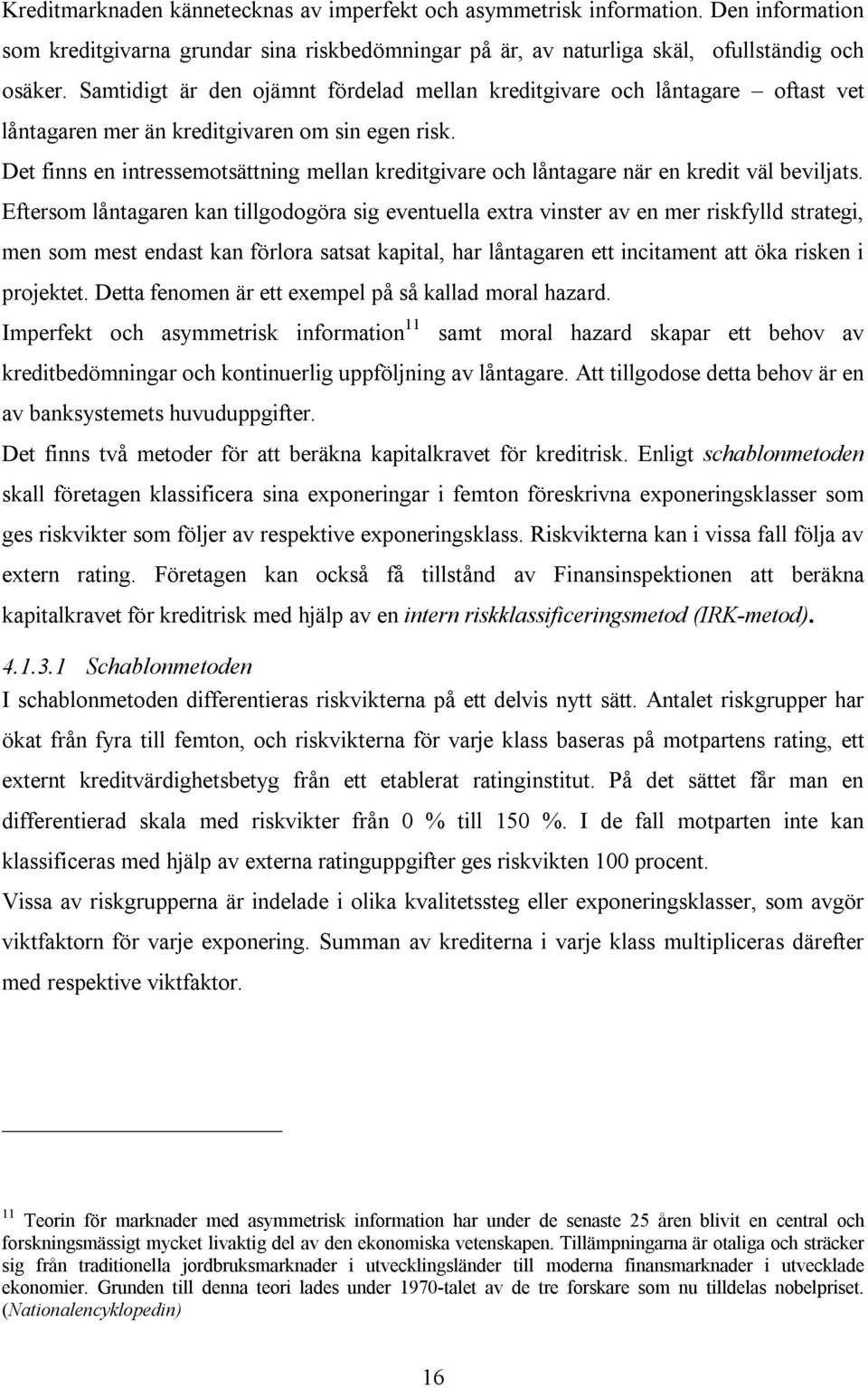 Det finns en intressemotsättning mellan kreditgivare och låntagare när en kredit väl beviljats.