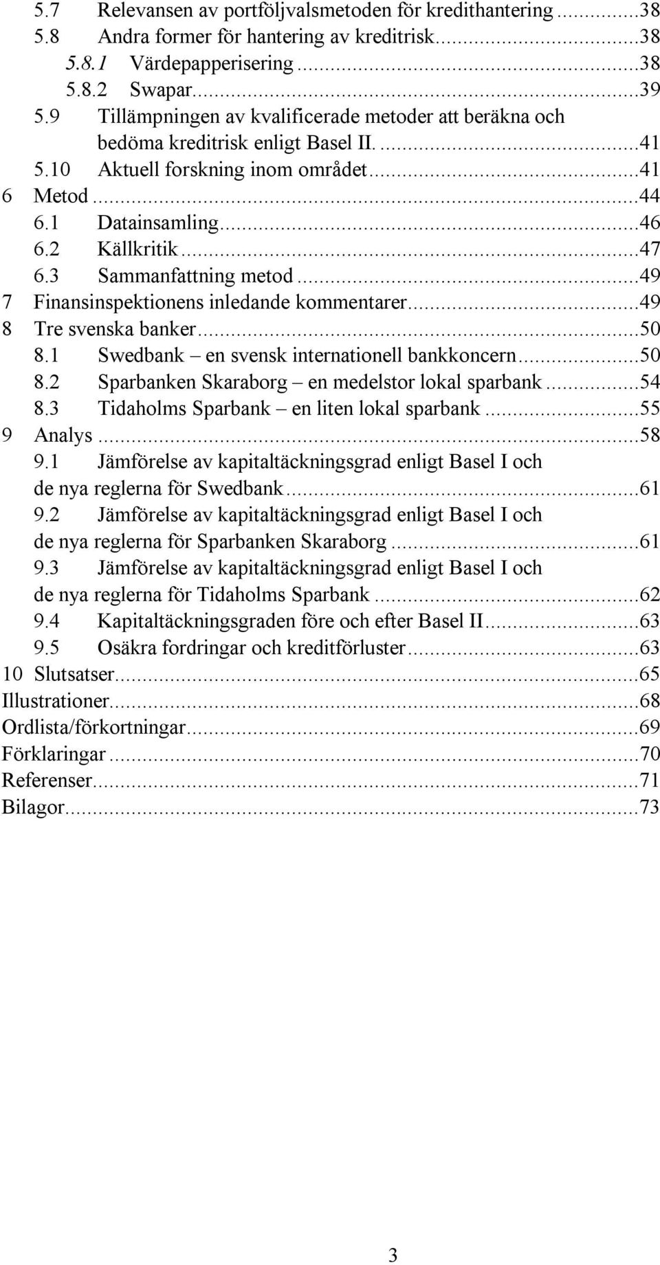 3 Sammanfattning metod...49 7 Finansinspektionens inledande kommentarer...49 8 Tre svenska banker...50 8.1 Swedbank en svensk internationell bankkoncern...50 8.2 Sparbanken Skaraborg en medelstor lokal sparbank.