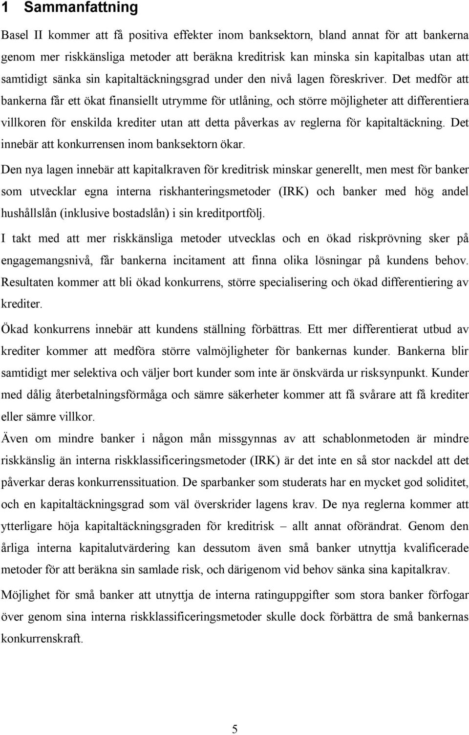 Det medför att bankerna får ett ökat finansiellt utrymme för utlåning, och större möjligheter att differentiera villkoren för enskilda krediter utan att detta påverkas av reglerna för kapitaltäckning.