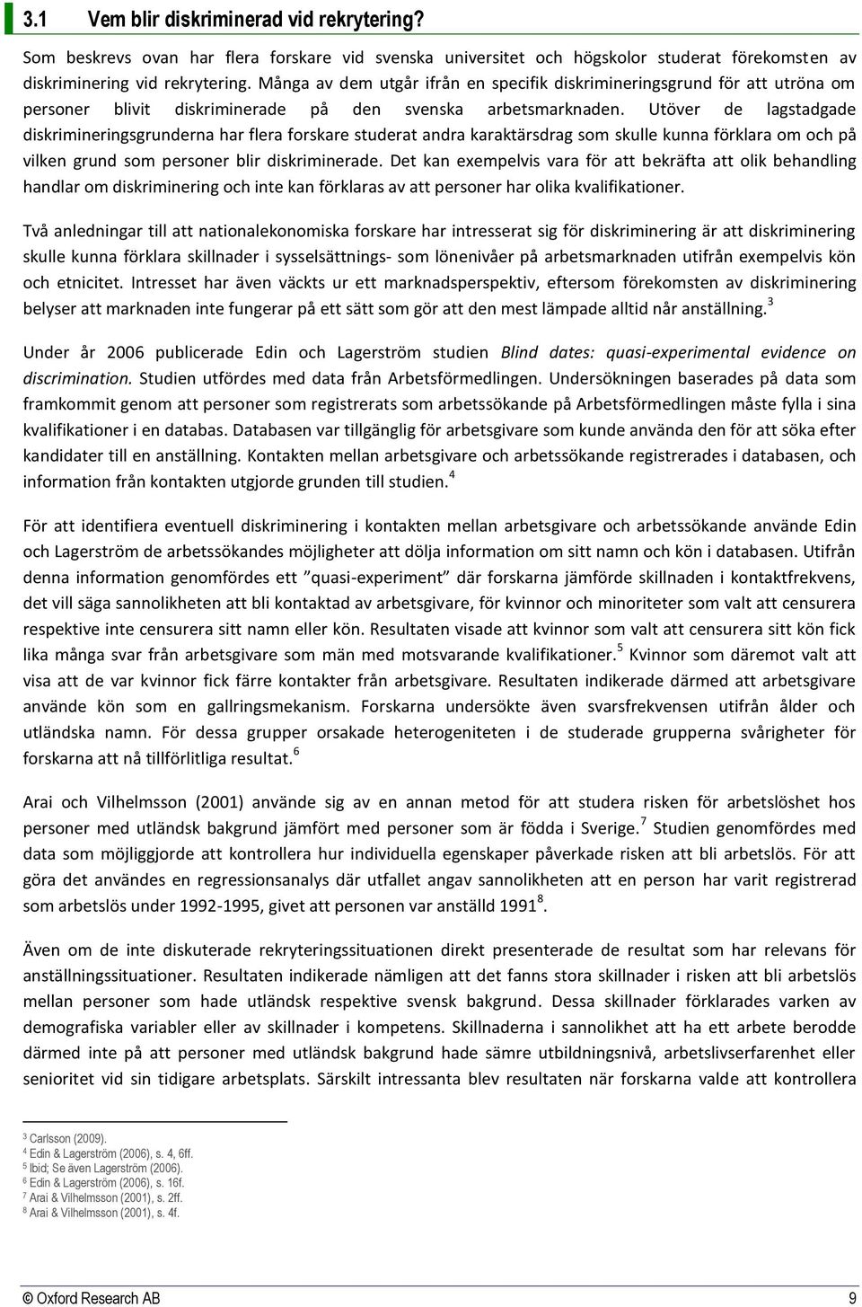 Utöver de lagstadgade diskrimineringsgrunderna har flera forskare studerat andra karaktärsdrag som skulle kunna förklara om och på vilken grund som personer blir diskriminerade.