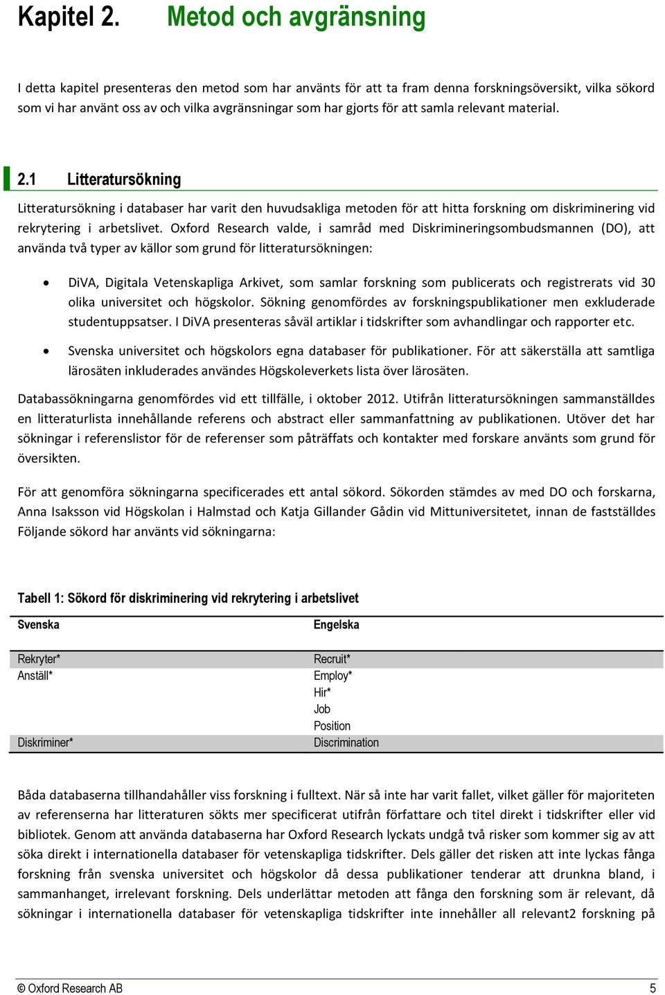 att samla relevant material. 2.1 Litteratursökning Litteratursökning i databaser har varit den huvudsakliga metoden för att hitta forskning om diskriminering vid rekrytering i arbetslivet.