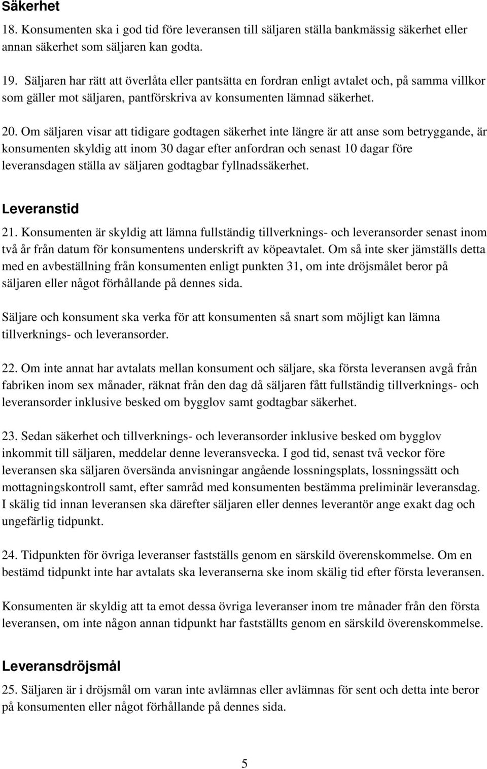 Om säljaren visar att tidigare godtagen säkerhet inte längre är att anse som betryggande, är konsumenten skyldig att inom 30 dagar efter anfordran och senast 10 dagar före leveransdagen ställa av