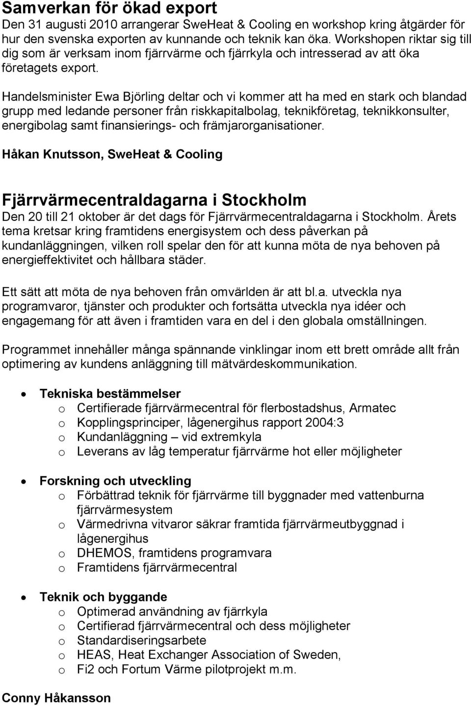 Handelsminister Ewa Björling deltar och vi kommer att ha med en stark och blandad grupp med ledande personer från riskkapitalbolag, teknikföretag, teknikkonsulter, energibolag samt finansierings- och