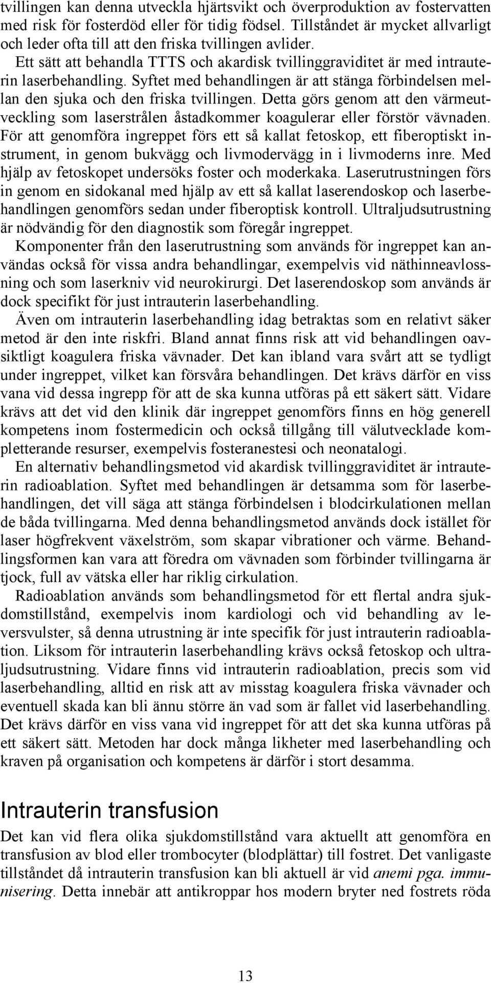 Syftet med behandlingen är att stänga förbindelsen mellan den sjuka och den friska tvillingen. Detta görs genom att den värmeutveckling som laserstrålen åstadkommer koagulerar eller förstör vävnaden.