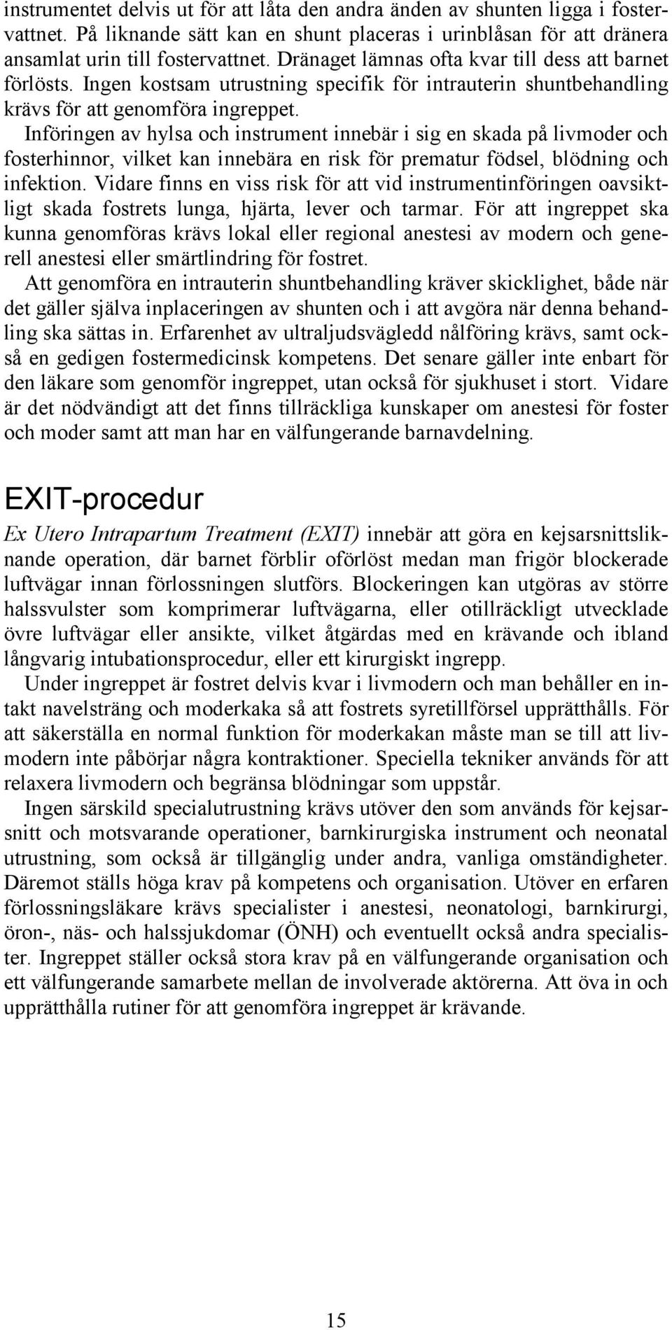 Införingen av hylsa och instrument innebär i sig en skada på livmoder och fosterhinnor, vilket kan innebära en risk för prematur födsel, blödning och infektion.