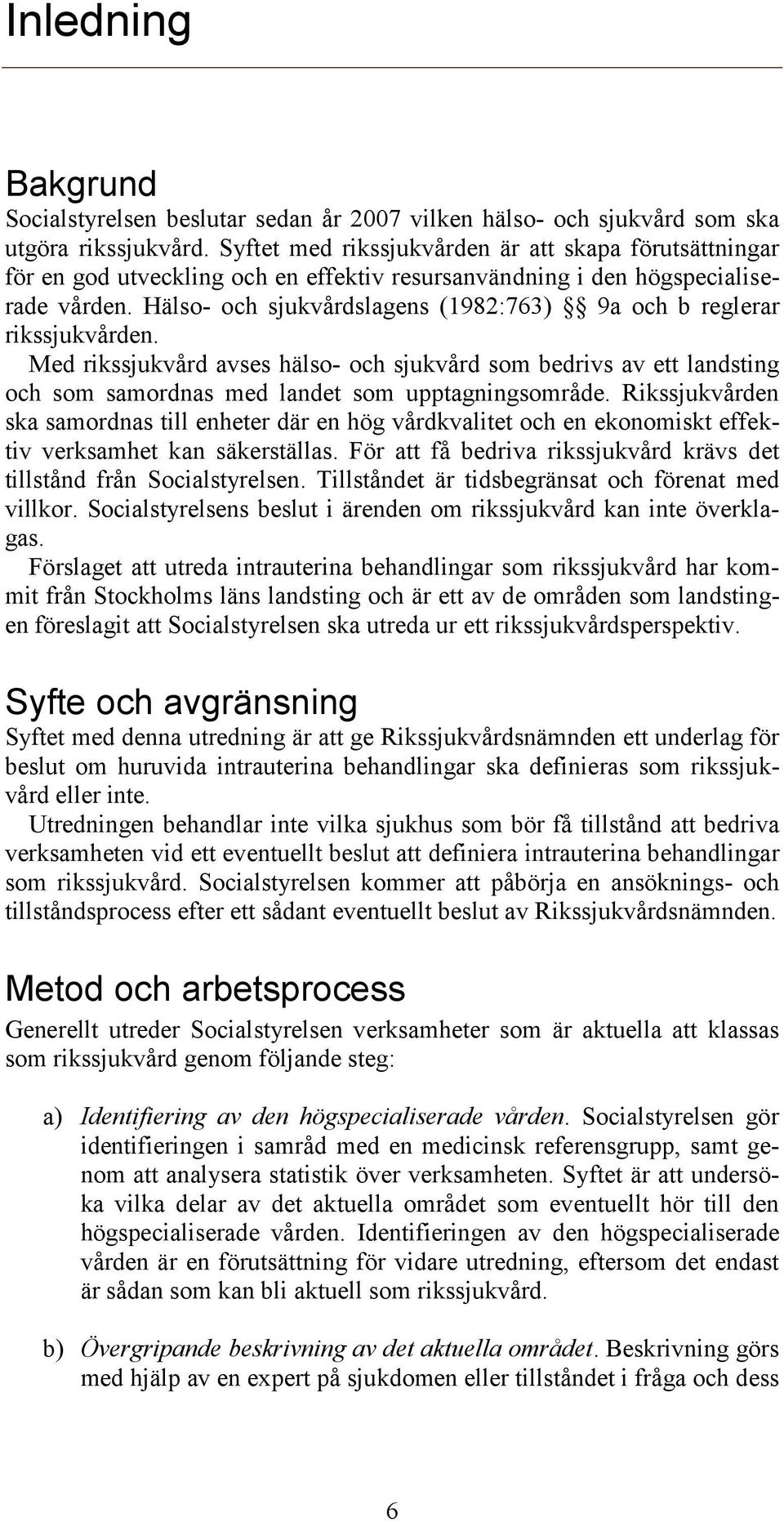 Hälso- och sjukvårdslagens (1982:763) 9a och b reglerar rikssjukvården. Med rikssjukvård avses hälso- och sjukvård som bedrivs av ett landsting och som samordnas med landet som upptagningsområde.