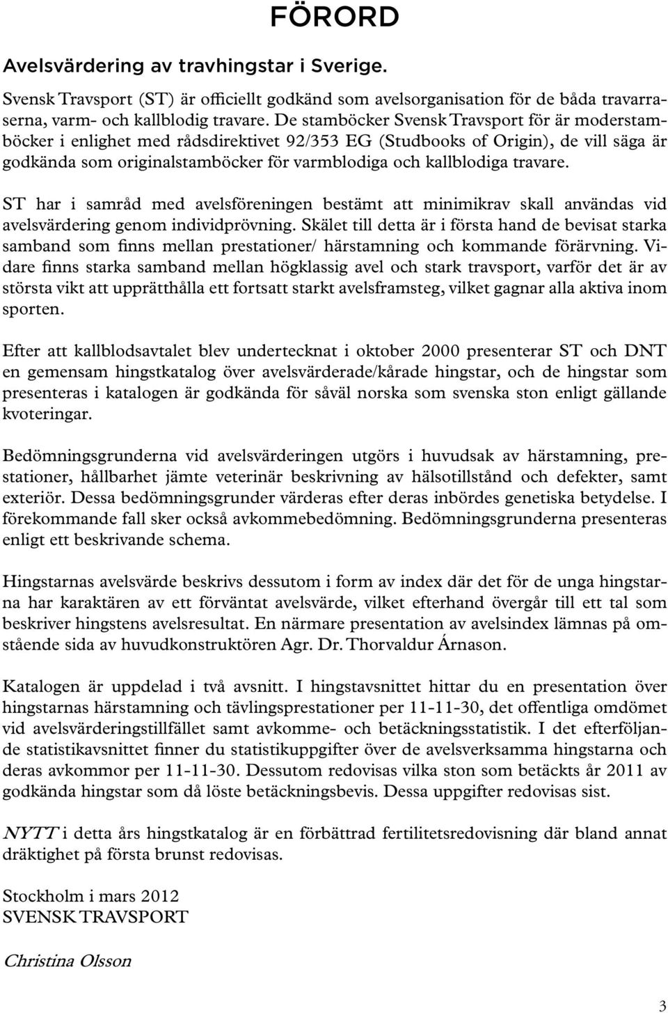 travare. ST har i samråd med avelsföreningen bestämt att minimikrav skall användas vid avelsvärdering genom individprövning.