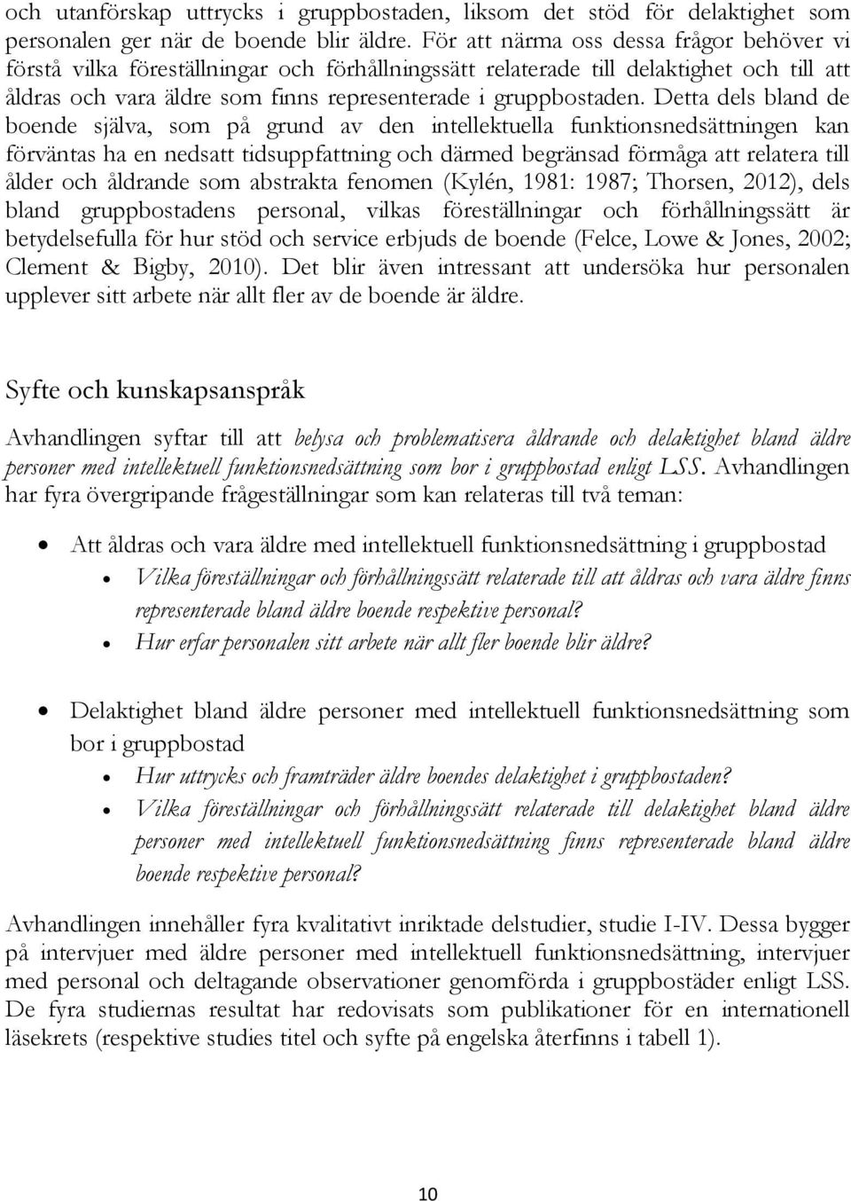 Detta dels bland de boende själva, som på grund av den intellektuella funktionsnedsättningen kan förväntas ha en nedsatt tidsuppfattning och därmed begränsad förmåga att relatera till ålder och