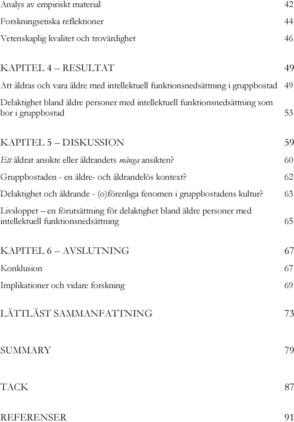 åldrandets många ansikten? 60 Gruppbostaden - en äldre- och åldrandelös kontext? 62 Delaktighet och åldrande - (o)förenliga fenomen i gruppbostadens kultur?