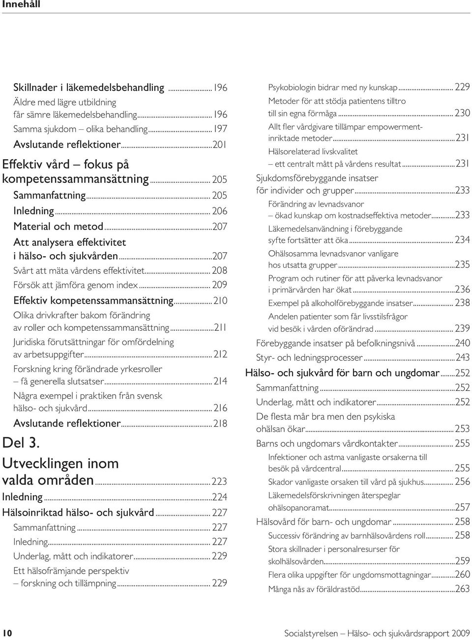 ..207 Svårt att mäta vårdens effektivitet... 208 Försök att jämföra genom index... 209 Effektiv kompetenssammansättning...210 Olika drivkrafter bakom förändring av roller och kompetenssammansättning.