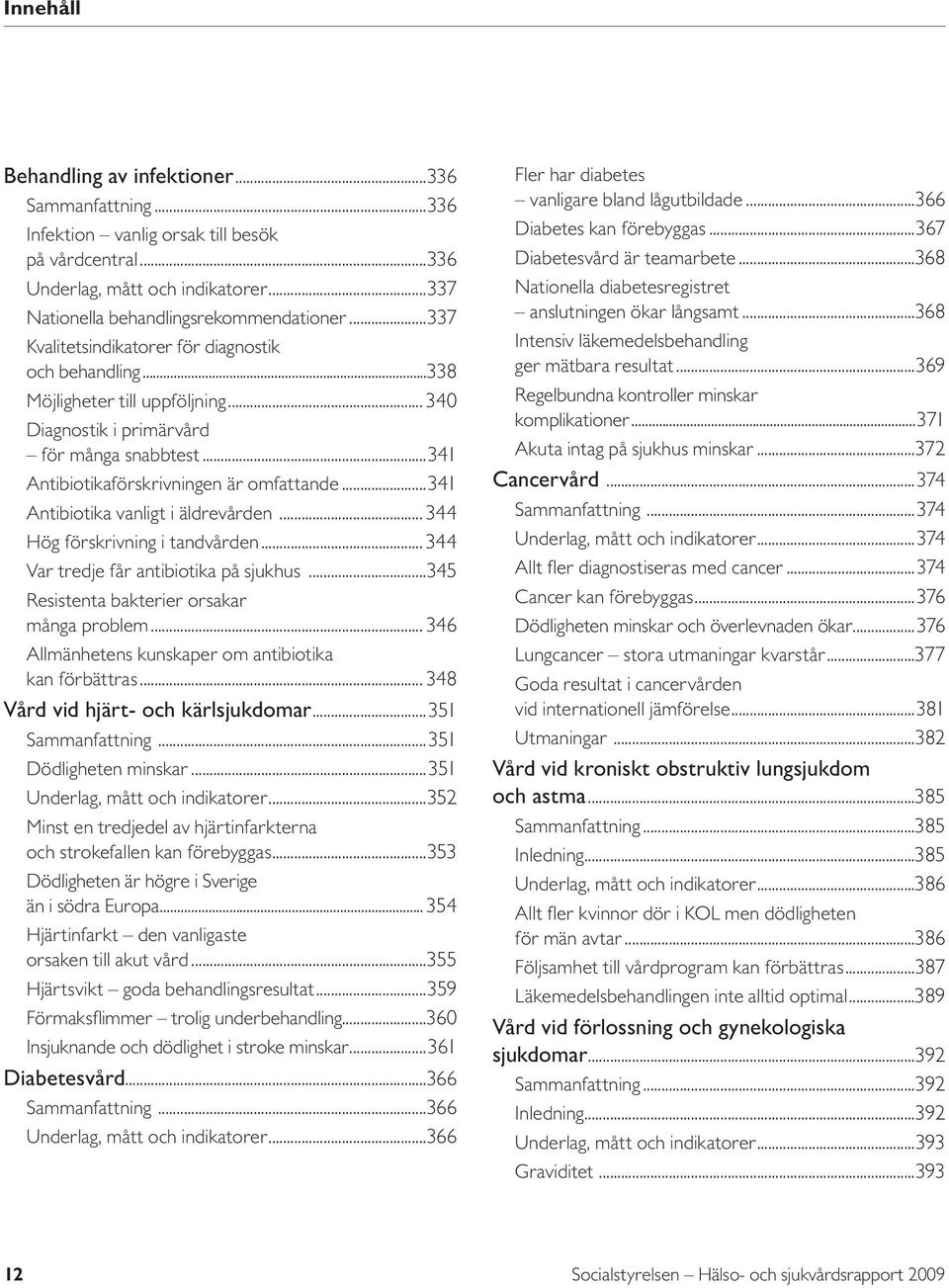 ..341 Antibiotika vanligt i äldrevården... 344 Hög förskrivning i tandvården... 344 Var tredje får antibiotika på sjukhus...345 Resistenta bakterier orsakar många problem.