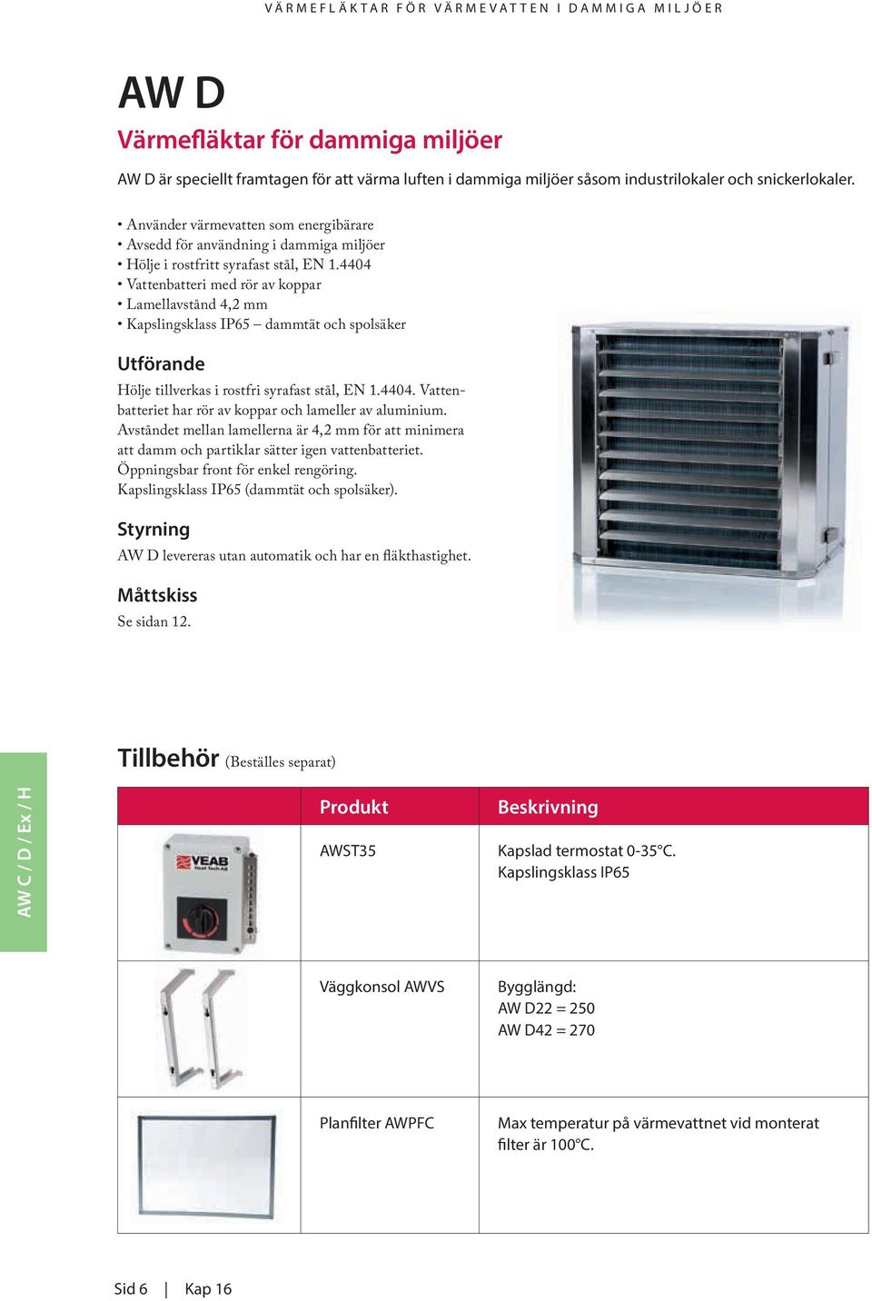 4404 Vattenbatteri med rör av koppar Lamellavstånd 4,2 mm Kapslingsklass IP65 dammtät och spolsäker Utförande Hölje tillverkas i rostfri syrafast stål, EN 1.4404. Vattenbatteriet har rör av koppar och lameller av aluminium.