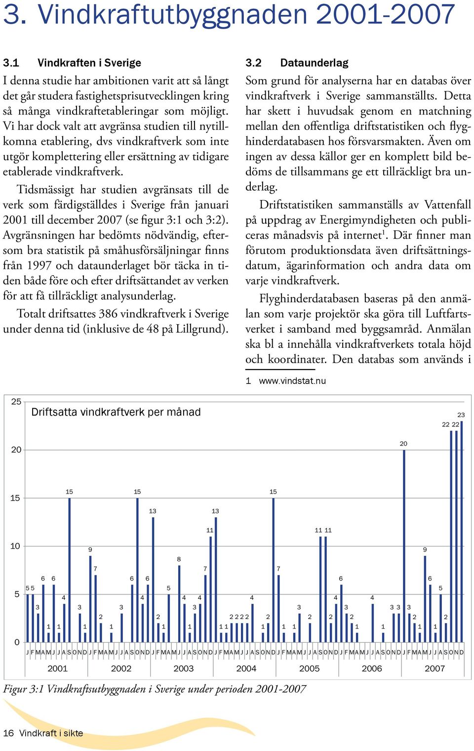 Vi har dock valt att avgränsa studien till nytillkomna etablering, dvs vindkraftverk som inte utgör komplettering eller ersättning av tidigare etablerade vindkraftverk.