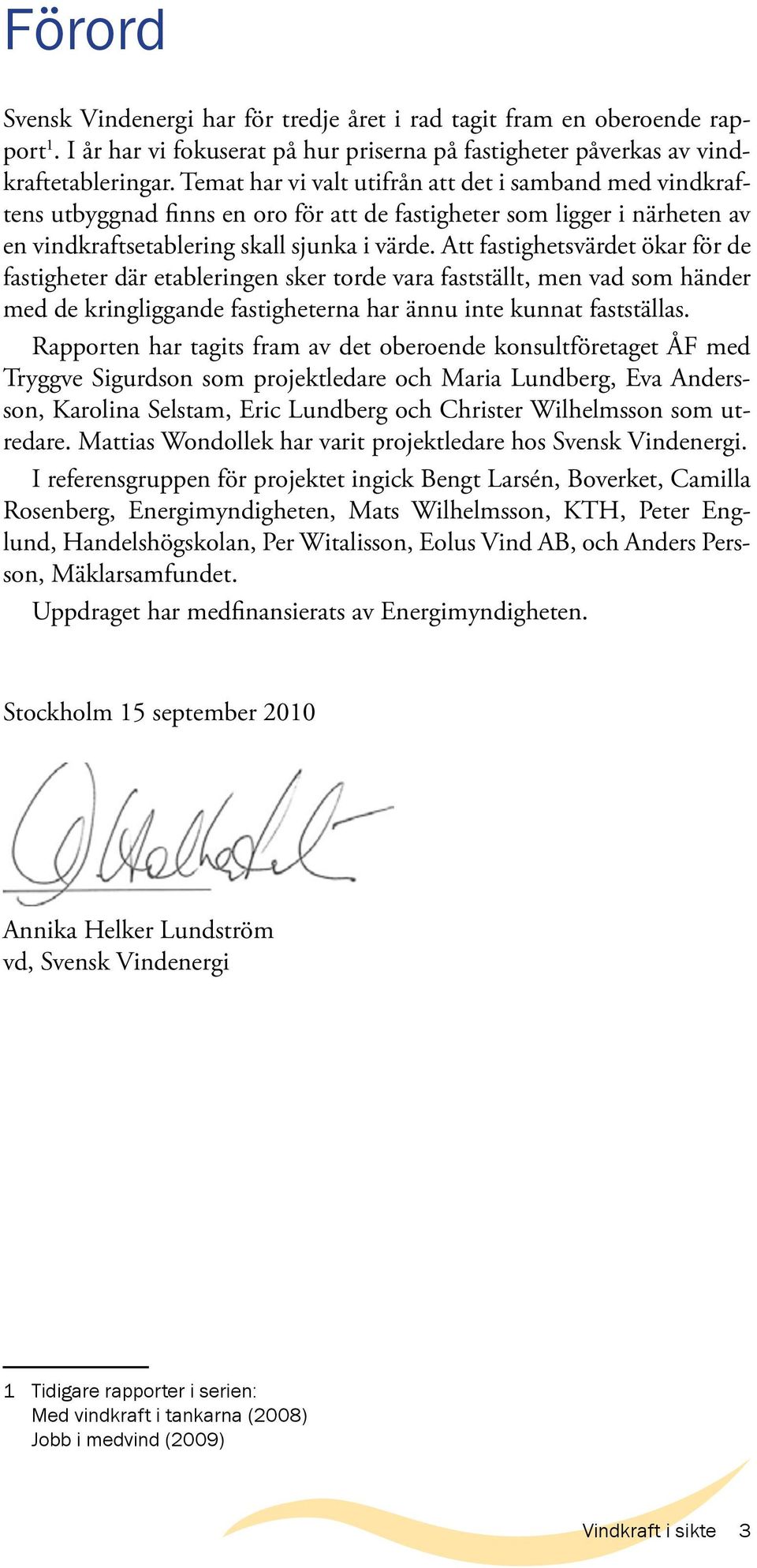 Att fastighetsvärdet ökar för de fastigheter där etableringen sker torde vara fastställt, men vad som händer med de kringliggande fastigheterna har ännu inte kunnat fastställas.