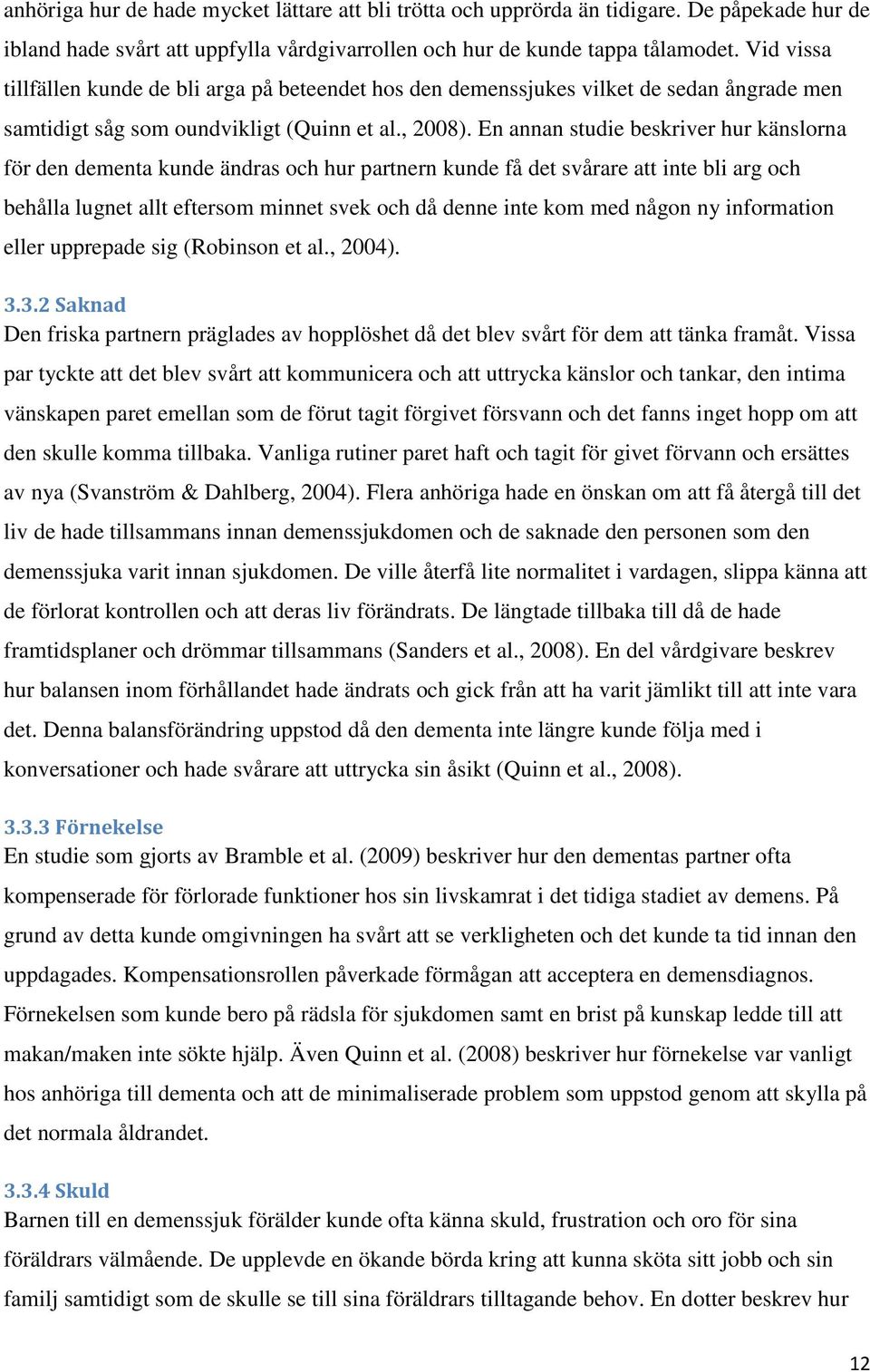 En annan studie beskriver hur känslorna för den dementa kunde ändras och hur partnern kunde få det svårare att inte bli arg och behålla lugnet allt eftersom minnet svek och då denne inte kom med