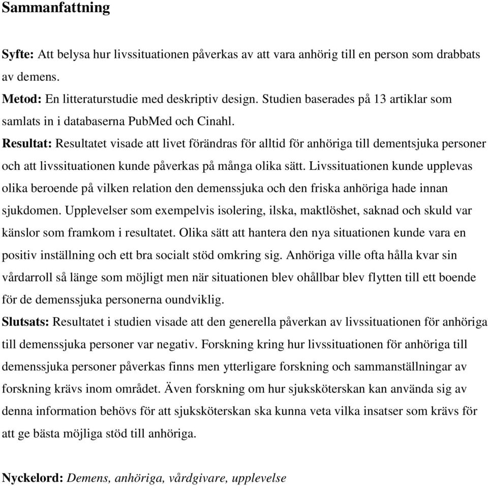 Resultat: Resultatet visade att livet förändras för alltid för anhöriga till dementsjuka personer och att livssituationen kunde påverkas på många olika sätt.