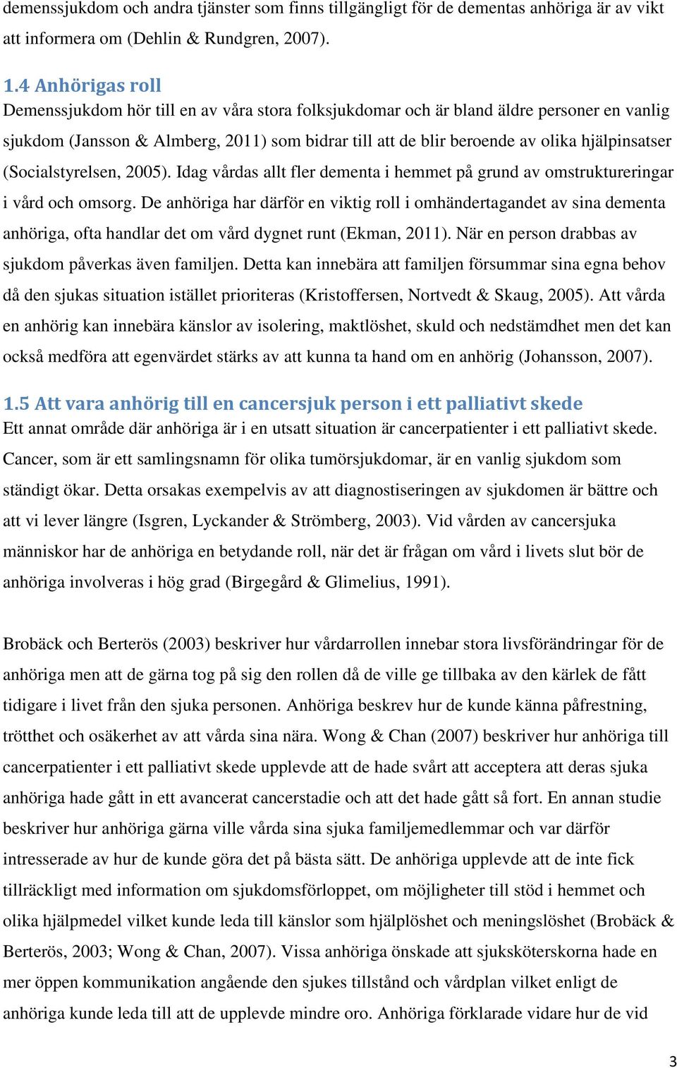 hjälpinsatser (Socialstyrelsen, 2005). Idag vårdas allt fler dementa i hemmet på grund av omstruktureringar i vård och omsorg.