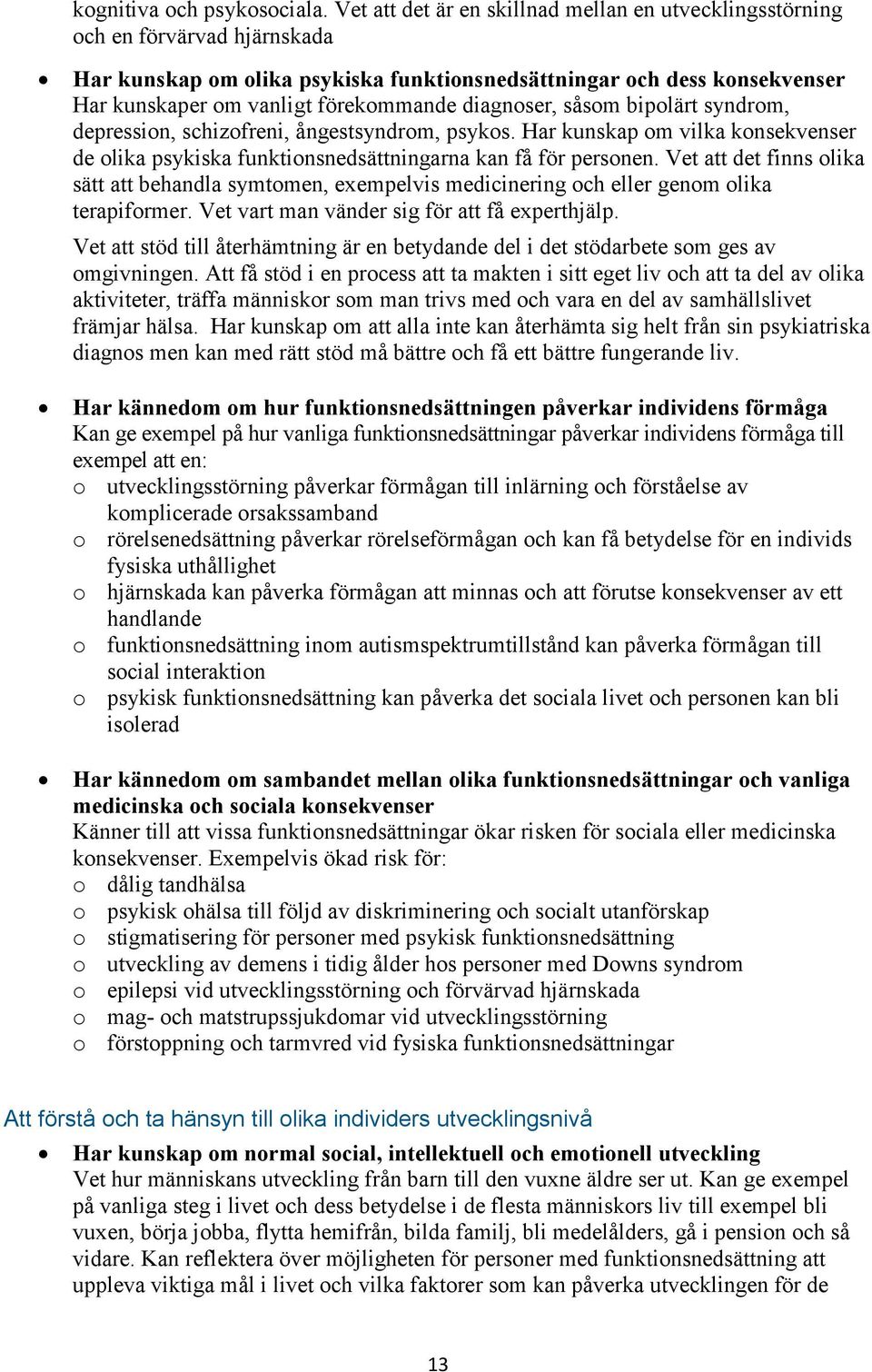 diagnoser, såsom bipolärt syndrom, depression, schizofreni, ångestsyndrom, psykos. Har kunskap om vilka konsekvenser de olika psykiska funktionsnedsättningarna kan få för personen.