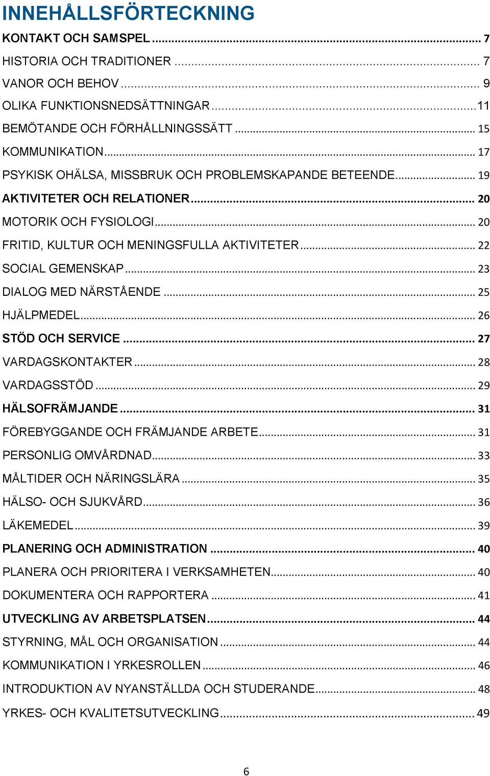 .. 23 DIALOG MED NÄRSTÅENDE... 25 HJÄLPMEDEL... 26 STÖD OCH SERVICE... 27 VARDAGSKONTAKTER... 28 VARDAGSSTÖD... 29 HÄLSOFRÄMJANDE... 31 FÖREBYGGANDE OCH FRÄMJANDE ARBETE... 31 PERSONLIG OMVÅRDNAD.