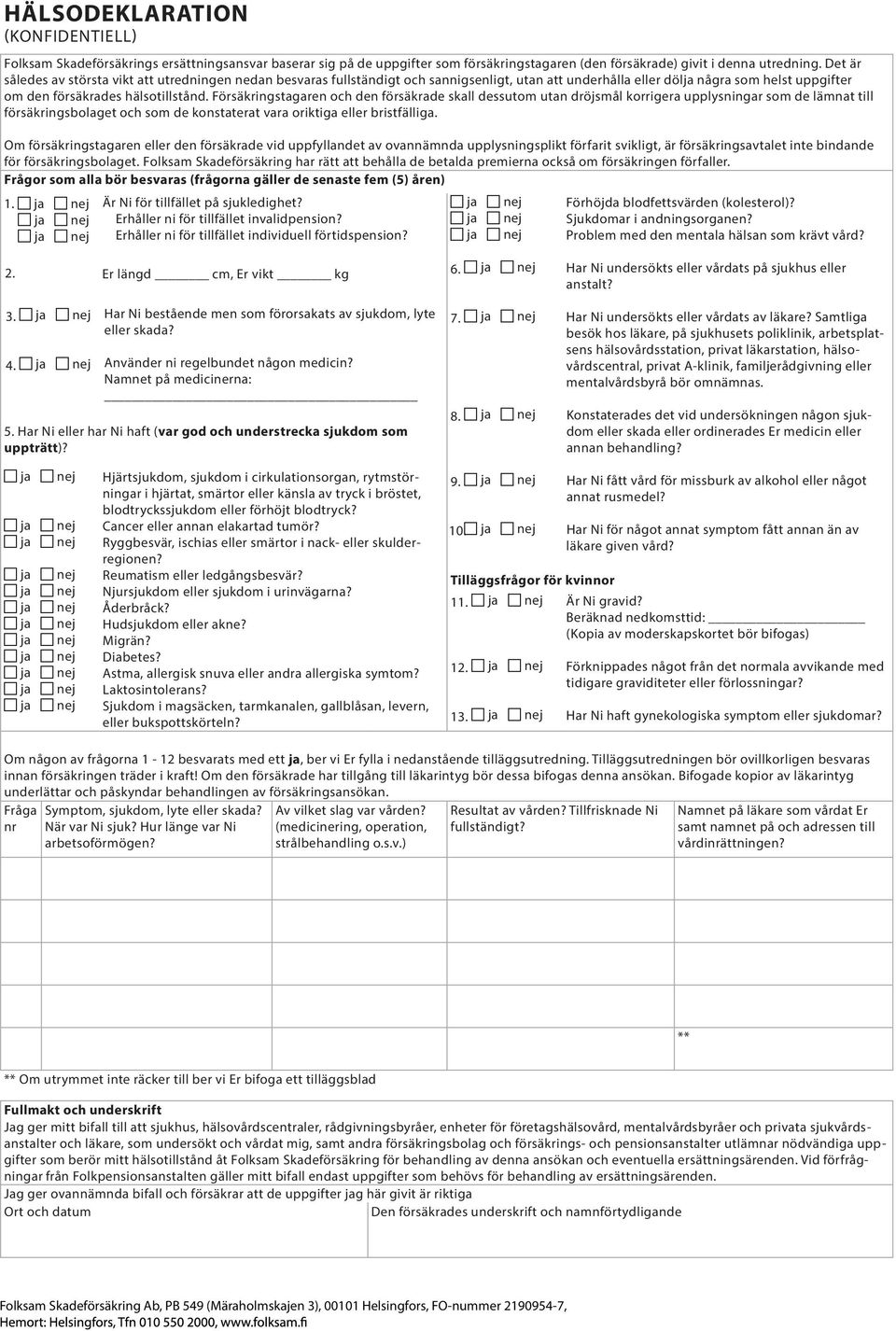 Försäkringstagaren och den försäkrade skall dessutom utan dröjsmål korrigera upplysningar som de lämnat till försäkringsbolaget och som de konstaterat vara oriktiga eller bristfälliga.