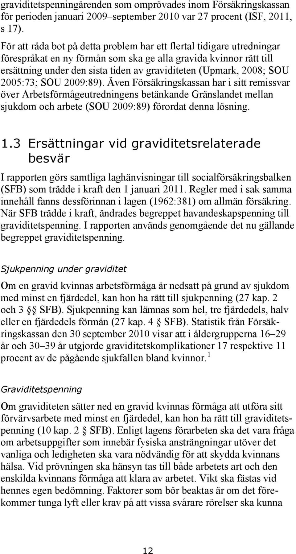 2008; SOU 2005:73; SOU 2009:89). Även Försäkringskassan har i sitt remissvar över Arbetsförmågeutredningens betänkande Gränslandet mellan sjukdom och arbete (SOU 2009:89) förordat denna lösning. 1.