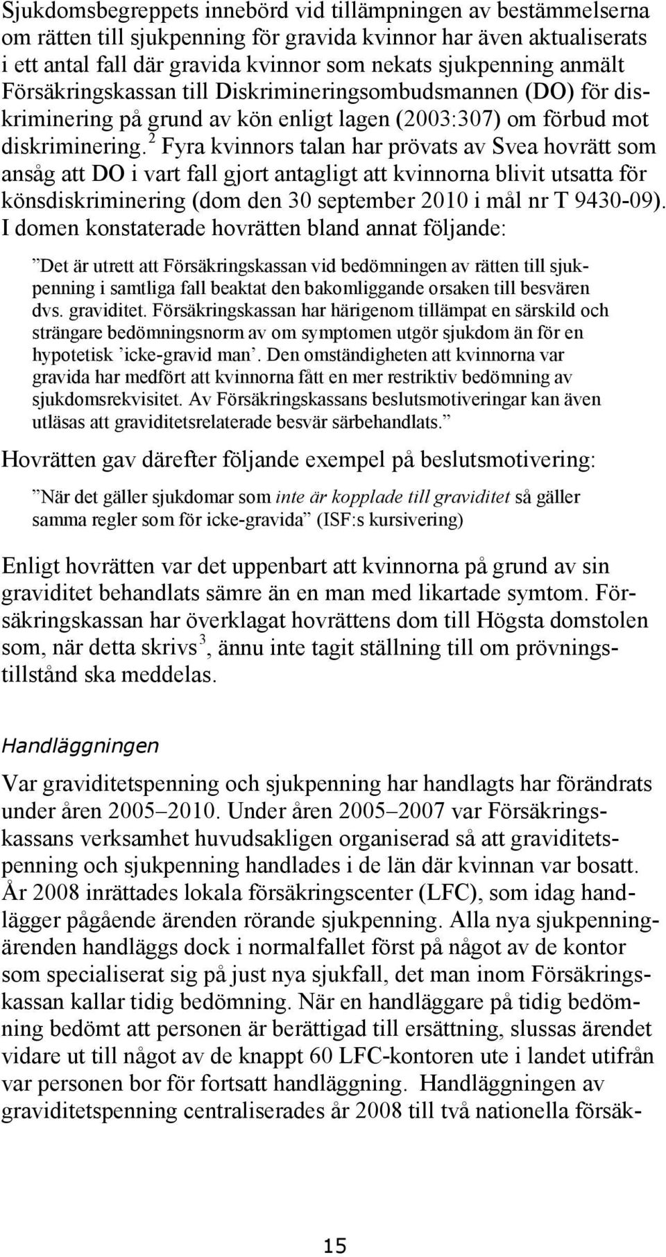 2 Fyra kvinnors talan har prövats av Svea hovrätt som ansåg att DO i vart fall gjort antagligt att kvinnorna blivit utsatta för könsdiskriminering (dom den 30 september 2010 i mål nr T 9430-09).