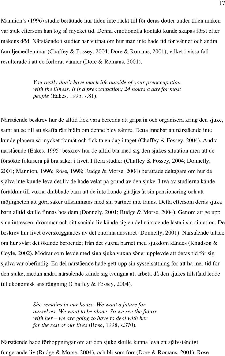 Närstående i studier har vittnat om hur man inte hade tid för vänner och andra familjemedlemmar (Chaffey & Fossey, 2004; Dore & Romans, 2001), vilket i vissa fall resulterade i att de förlorat vänner