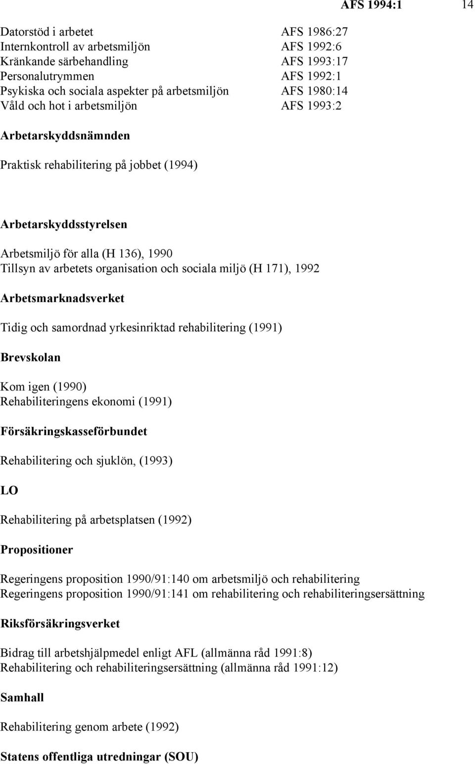 organisation och sociala miljö (H 171), 1992 Arbetsmarknadsverket Tidig och samordnad yrkesinriktad rehabilitering (1991) Brevskolan Kom igen (1990) Rehabiliteringens ekonomi (1991)