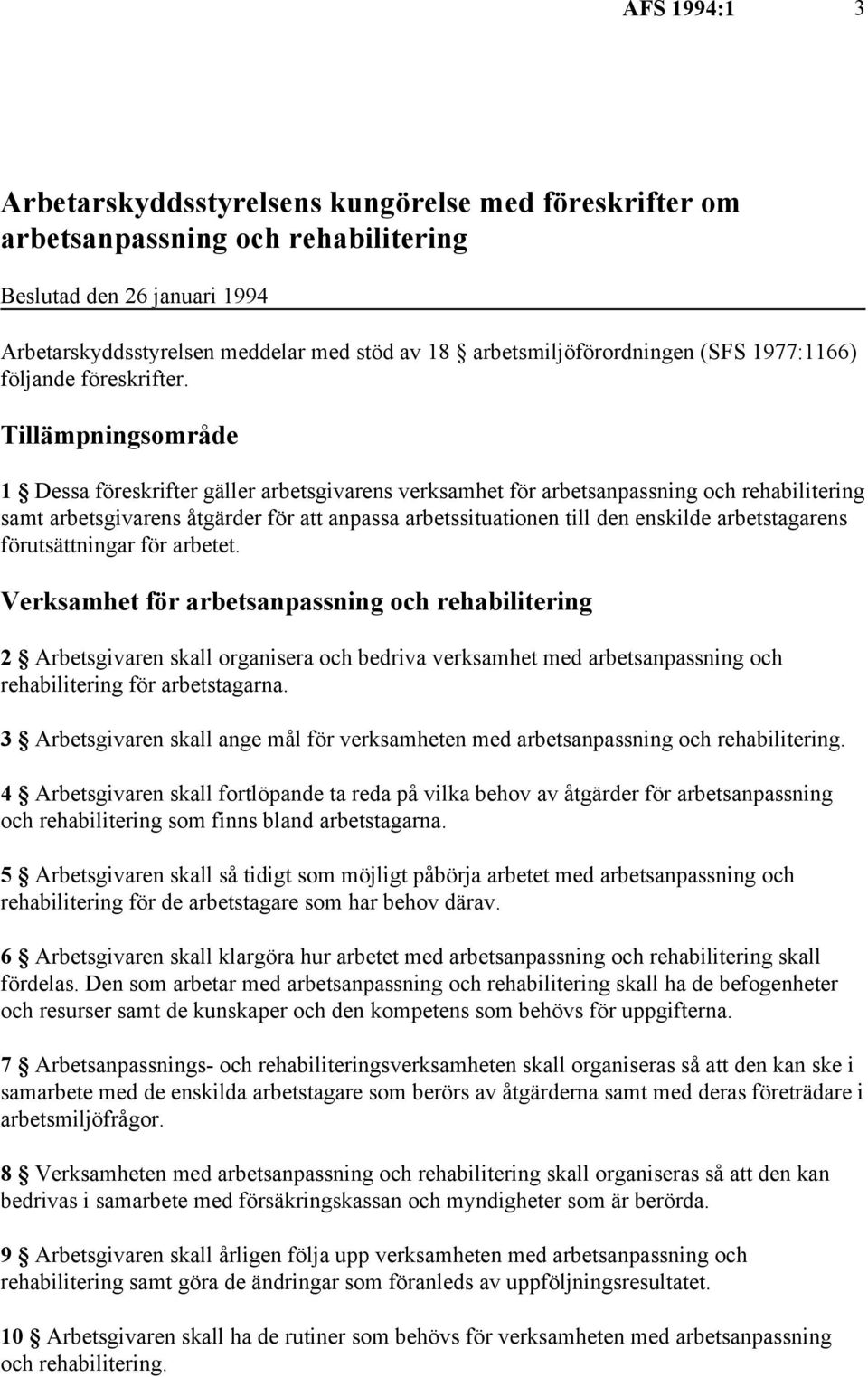 Tillämpningsområde 1 Dessa föreskrifter gäller arbetsgivarens verksamhet för arbetsanpassning och rehabilitering samt arbetsgivarens åtgärder för att anpassa arbetssituationen till den enskilde