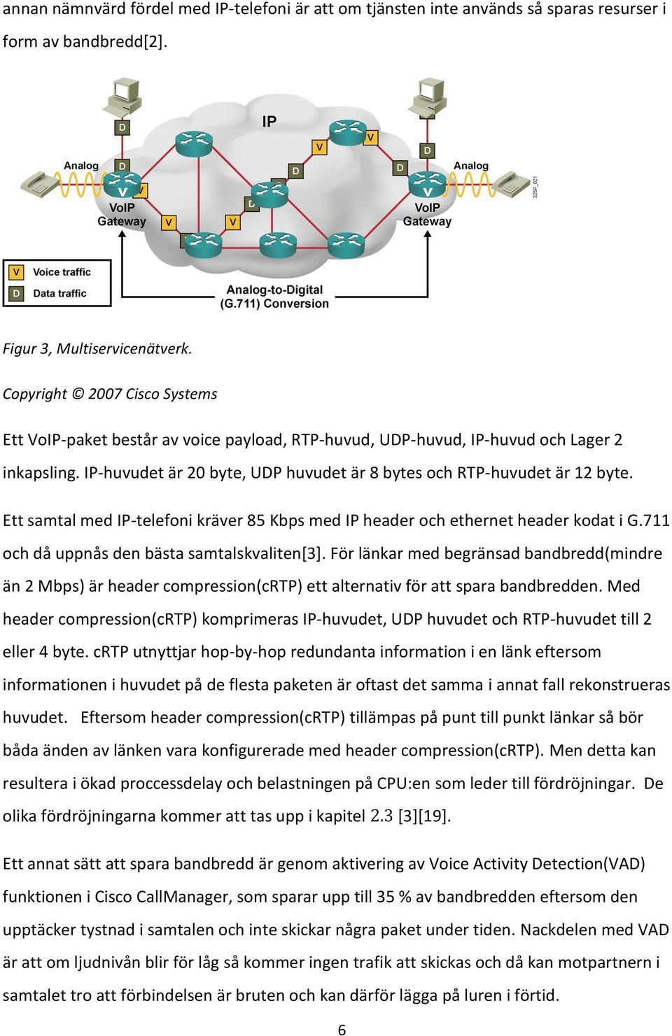 Ett samtal med IP-telefoni kräver 85 Kbps med IP header och ethernet header kodat i G.711 och då uppnås den bästa samtalskvaliten[3].