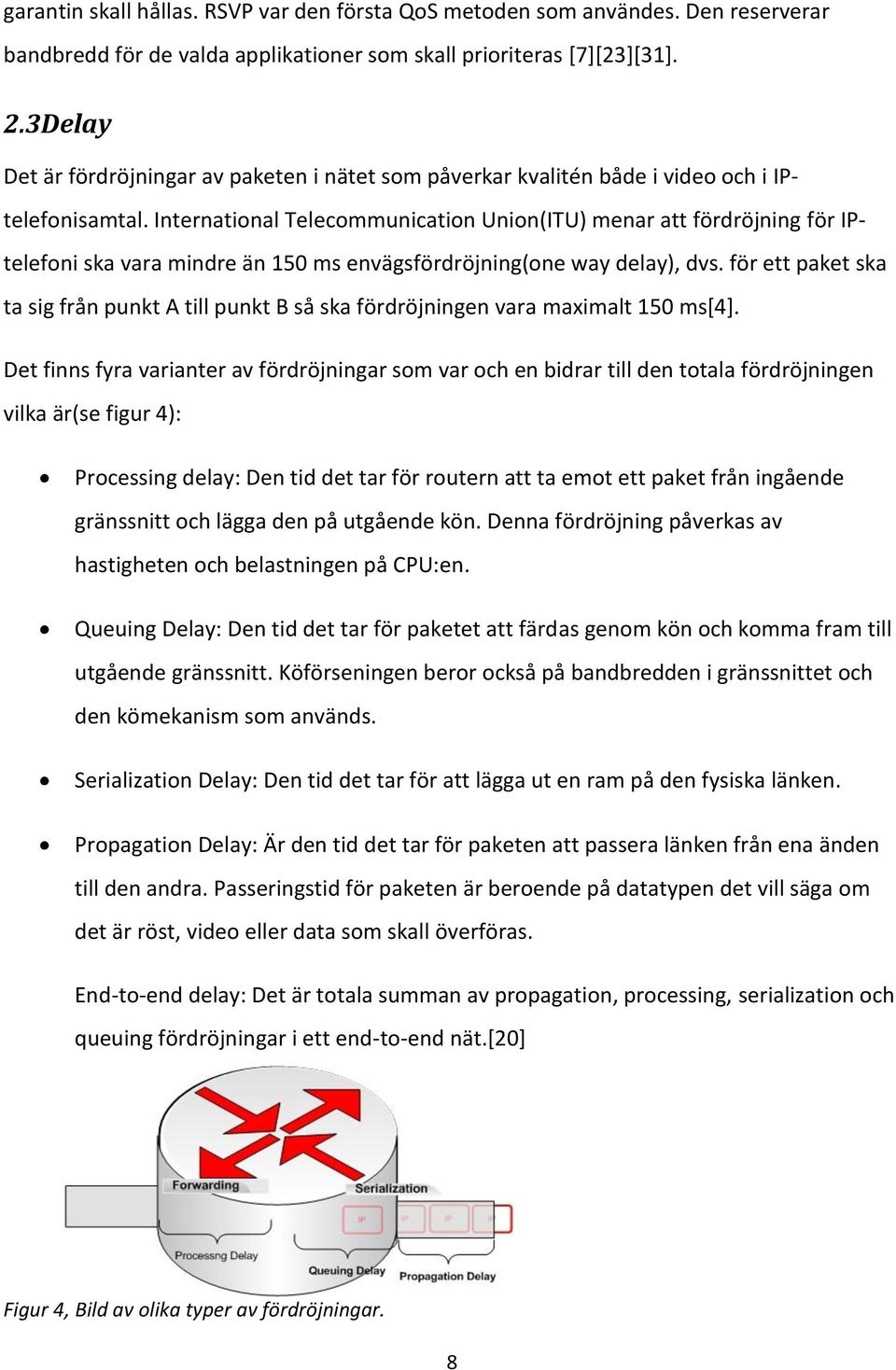 International Telecommunication Union(ITU) menar att fördröjning för IPtelefoni ska vara mindre än 150 ms envägsfördröjning(one way delay), dvs.