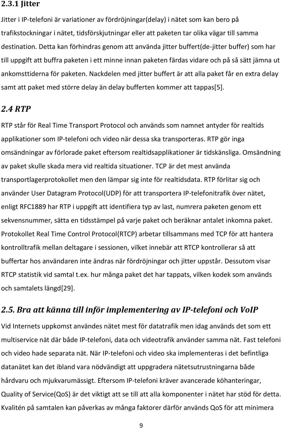 paketen. Nackdelen med jitter buffert är att alla paket får en extra delay samt att paket med större delay än delay bufferten kommer att tappas[5]. 2.