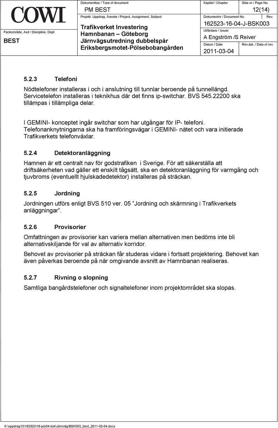 dat. / Date of rev. 5.2.3 Telefoni Nödtelefoner installeras i och i anslutning till tunnlar beroende på tunnellängd. Servicetelefon installeras i teknikhus där det finns ip-switchar. BVS 545.