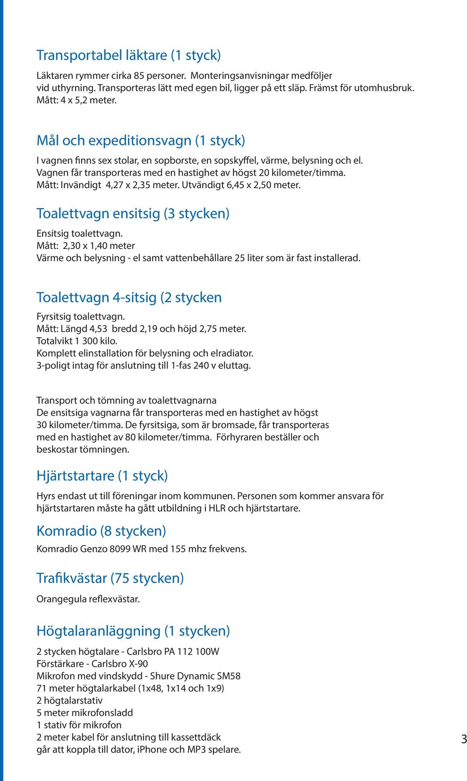 Vagnen får transporteras med en hastighet av högst 20 kilometer/timma. Mått: Invändigt 4,27 x 2,35 meter. Utvändigt 6,45 x 2,50 meter. Toalettvagn ensitsig (3 stycken) Ensitsig toalettvagn.