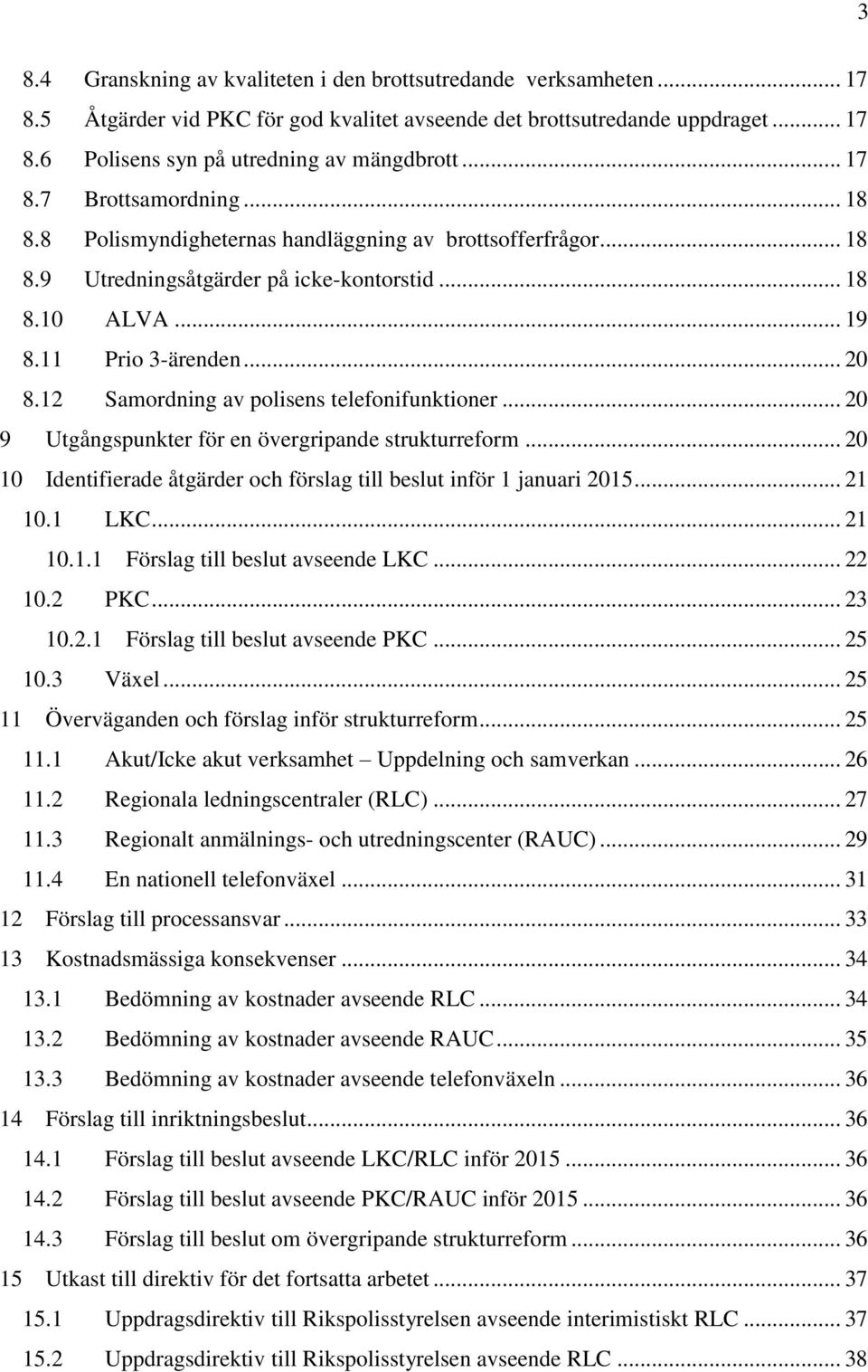 12 Samordning av polisens telefonifunktioner... 20 9 Utgångspunkter för en övergripande strukturreform... 20 10 Identifierade åtgärder och förslag till beslut inför 1 januari 2015... 21 10.1 LKC.